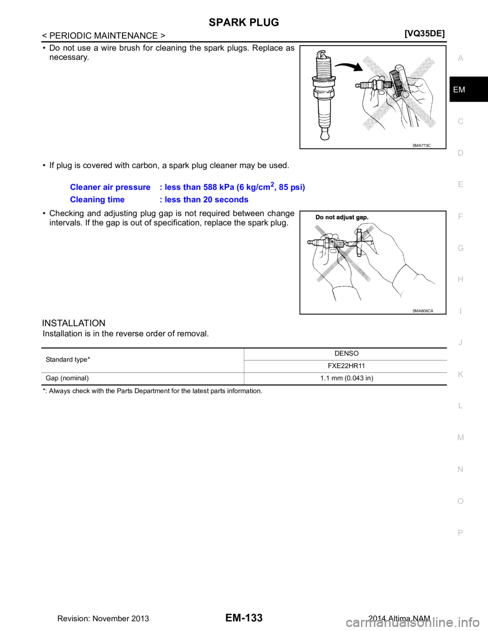 NISSAN TEANA 2014  Service Manual 
SPARK PLUGEM-133
< PERIODIC MAINTENANCE > [VQ35DE]
C 
D E
F
G H
I
J
K L
M A
EM
NP
O
• Do not use a wire brush for cleaning the spark plugs. Replace as
necessary. 
• If plug is covered with carbon