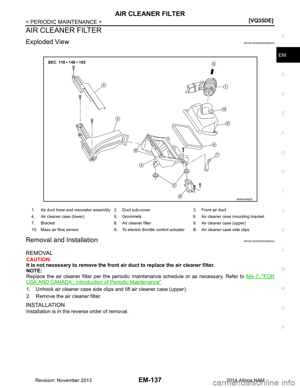 NISSAN TEANA 2014  Service Manual 
AIR CLEANER FILTEREM-137
< PERIODIC MAINTENANCE > [VQ35DE]
C 
D E
F
G H
I
J
K L
M A
EM
NP
O
AIR CLEANER FILTER
Exploded ViewINFOID:0000000009460533
Removal and InstallationINFOID:0000000009460534
REM