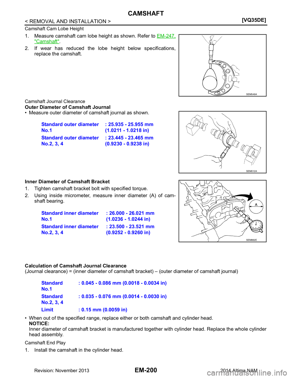 NISSAN TEANA 2014  Service Manual 
EM-200
< REMOVAL AND INSTALLATION >[VQ35DE]
CAMSHAFT
Camshaft Cam Lobe Height
1. Measure camshaft cam lobe height as shown. Refer to 
EM-247,
"Camshaft".
2. If wear has reduced the lobe height below 