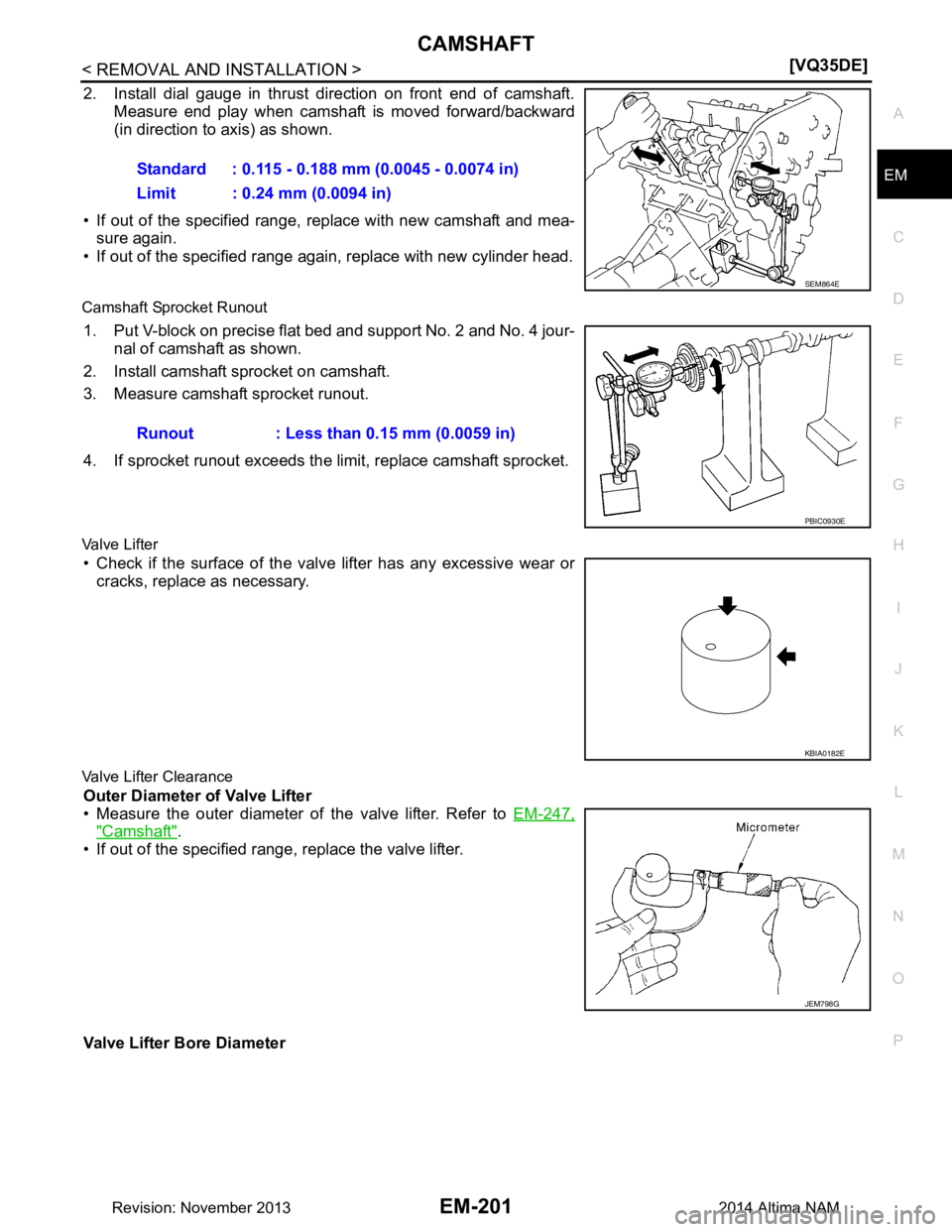 NISSAN TEANA 2014  Service Manual 
CAMSHAFTEM-201
< REMOVAL AND INSTALLATION > [VQ35DE]
C 
D E
F
G H
I
J
K L
M A
EM
NP
O
2. Install dial gauge in thrust direction on front end of camshaft.
Measure end play when camshaft  is moved forw