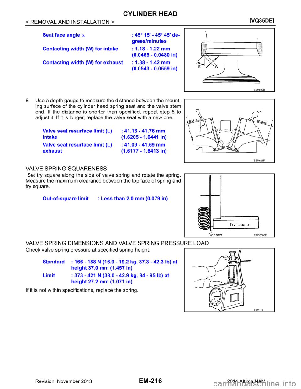 NISSAN TEANA 2014  Service Manual 
EM-216
< REMOVAL AND INSTALLATION >[VQ35DE]
CYLINDER HEAD
8. Use a depth gauge to measure the distance between the mount-
ing surface of the cylinder head spring seat and the valve stem 
end. If the 