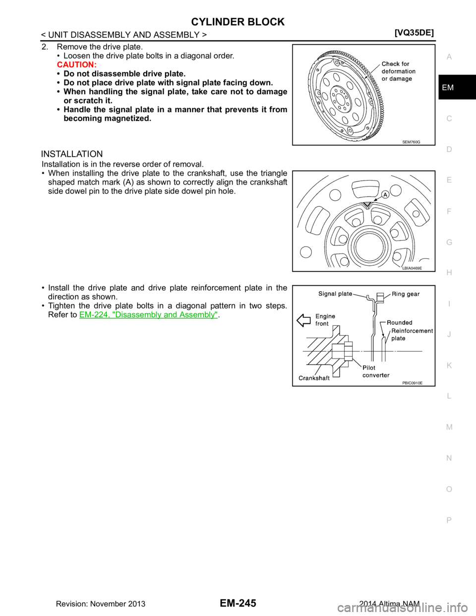 NISSAN TEANA 2014  Service Manual 
CYLINDER BLOCKEM-245
< UNIT DISASSEMBLY AND ASSEMBLY > [VQ35DE]
C 
D E
F
G H
I
J
K L
M A
EM
NP
O
2. Remove the drive plate.
• Loosen the drive plate bolts in a diagonal order. 
CAUTION: 
• Do not