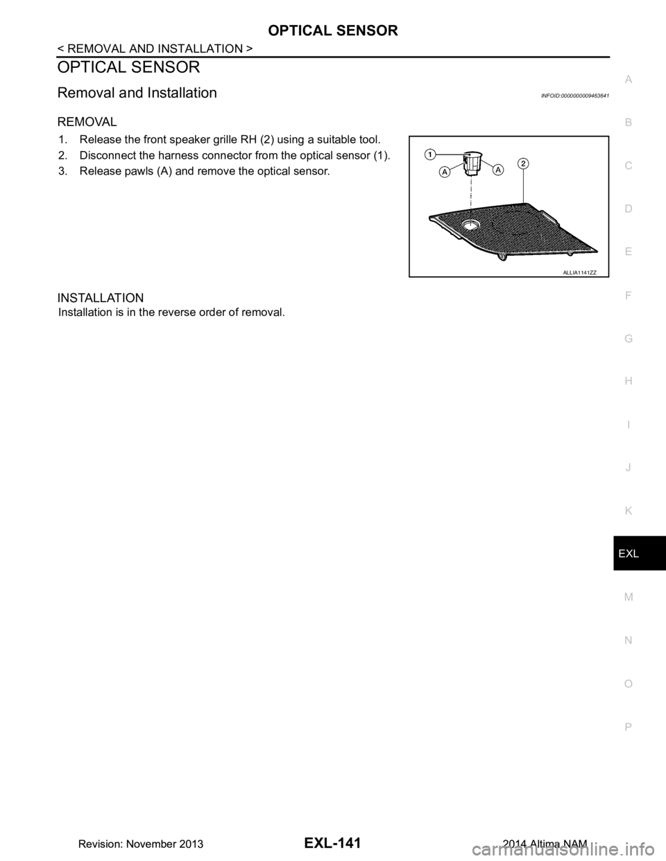 NISSAN TEANA 2014  Service Manual 
OPTICAL SENSOREXL-141
< REMOVAL AND INSTALLATION >
C 
D E
F
G H
I
J
K
M A 
B
EXL
N
O P
OPTICAL SENSOR
Removal and InstallationINFOID:0000000009463641
REMOVAL
1. Release the front speaker grille RH (2