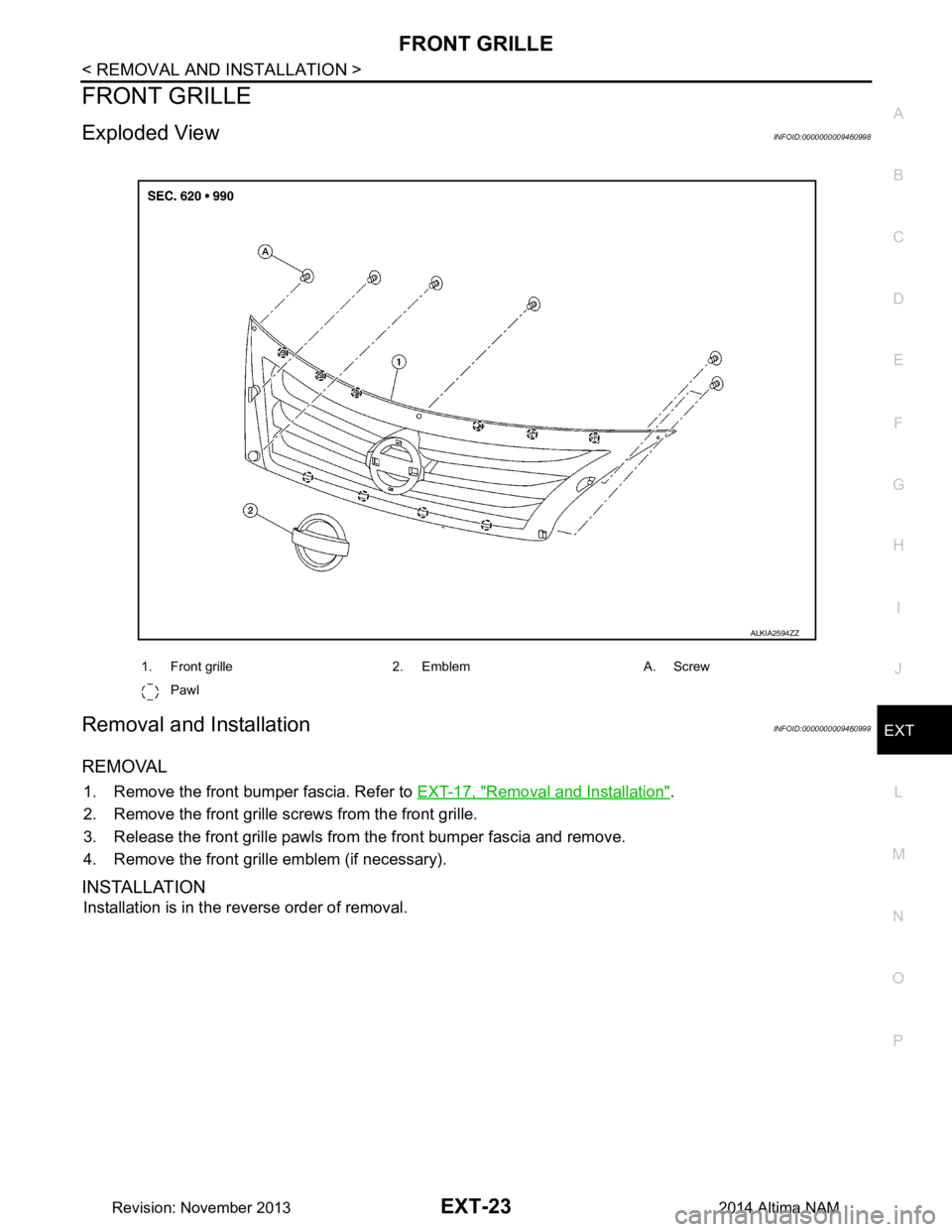 NISSAN TEANA 2014  Service Manual 
FRONT GRILLEEXT-23
< REMOVAL AND INSTALLATION >
C 
D E
F
G H
I
J
L
M A 
B
EXT
N
O P
FRONT GRILLE
Exploded ViewINFOID:0000000009460998
Removal and InstallationINFOID:0000000009460999
REMOVAL
1. Remove