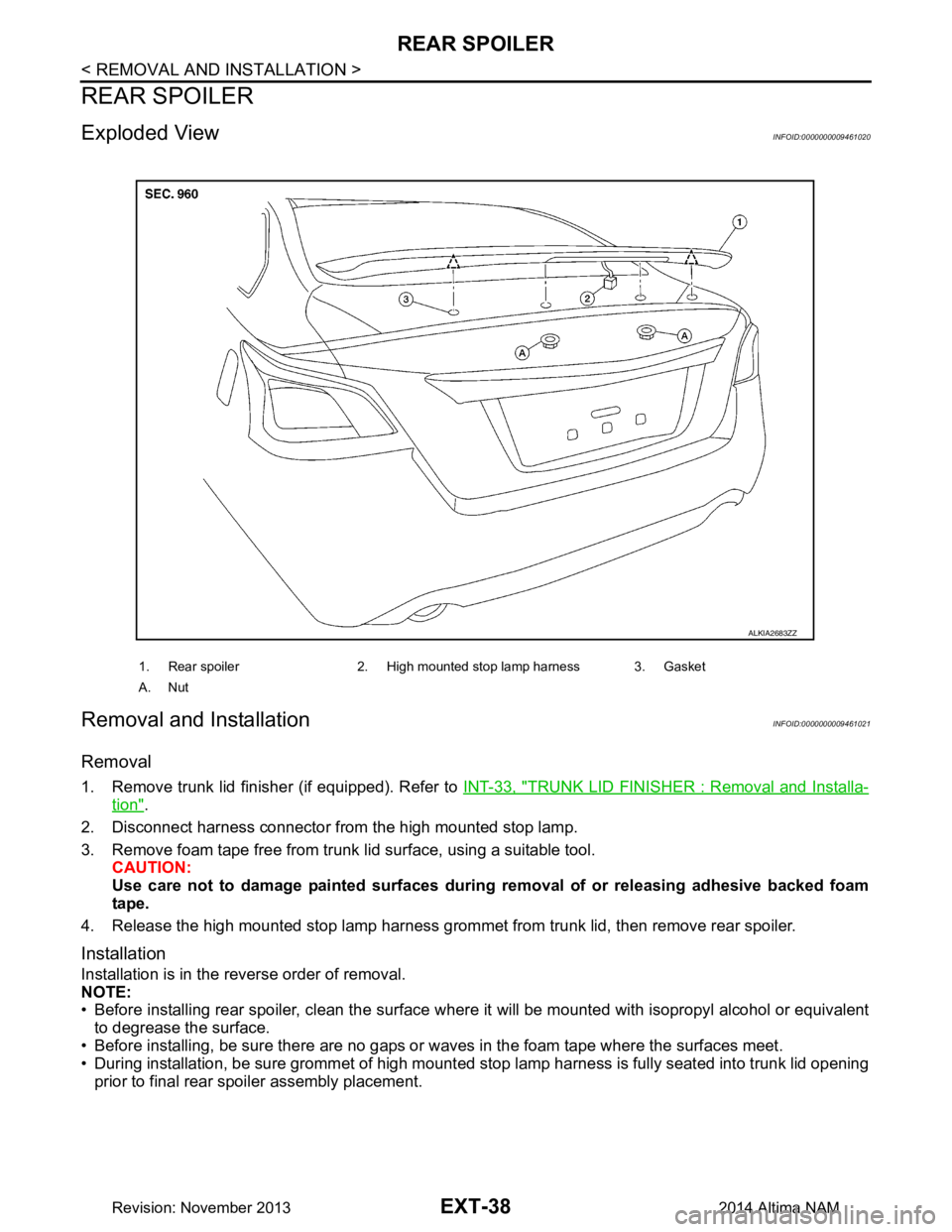 NISSAN TEANA 2014  Service Manual 
EXT-38
< REMOVAL AND INSTALLATION >
REAR SPOILER
REAR SPOILER
Exploded ViewINFOID:0000000009461020
Removal and InstallationINFOID:0000000009461021
Removal
1. Remove trunk lid finisher (if equipped). 
