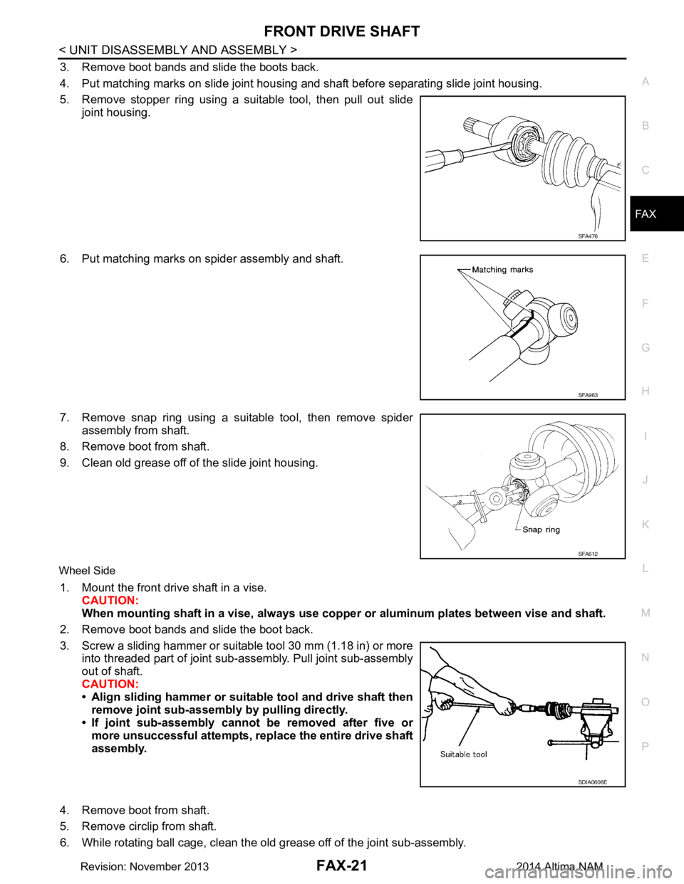 NISSAN TEANA 2014  Service Manual 
FRONT DRIVE SHAFTFAX-21
< UNIT DISASSEMBLY AND ASSEMBLY >
CEF
G H
I
J
K L
M A 
B
FA X
N
O P
3. Remove boot bands and slide the boots back. 
4. Put matching marks on slide joint housing and shaft befo