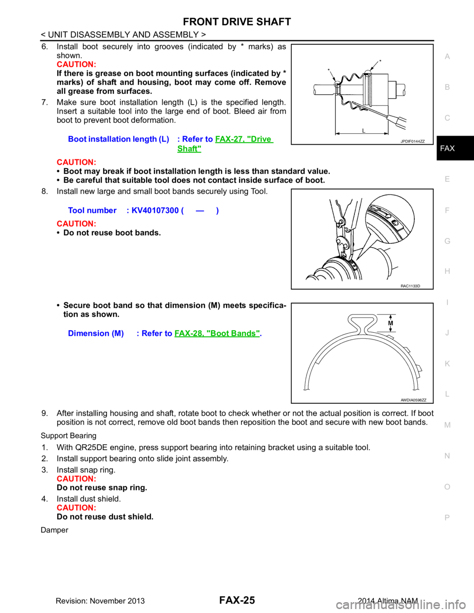 NISSAN TEANA 2014  Service Manual 
FRONT DRIVE SHAFTFAX-25
< UNIT DISASSEMBLY AND ASSEMBLY >
CEF
G H
I
J
K L
M A 
B
FA X
N
O P
6. Install boot securely into grooves (indicated by * marks) as shown. 
CAUTION: 
If there is grease on boo