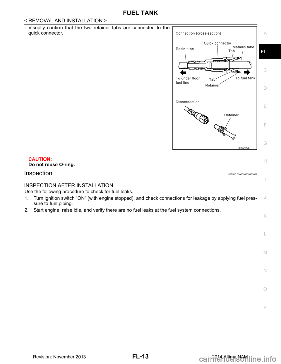 NISSAN TEANA 2014 Service Manual
FUEL TANKFL-13
< REMOVAL AND INSTALLATION >
C
D E
F
G H
I
J
K L
M A
FL
NP
O
- Visually confirm that the two retainer tabs are connected to the
quick connector.
CAUTION:
Do not reuse O-ring.
Inspe NISSAN TEANA 2014 Service Manual
FUEL TANKFL-13
< REMOVAL AND INSTALLATION >
C
D E
F
G H
I
J
K L
M A
FL
NP
O
- Visually confirm that the two retainer tabs are connected to the
quick connector.
CAUTION:
Do not reuse O-ring.
Inspe