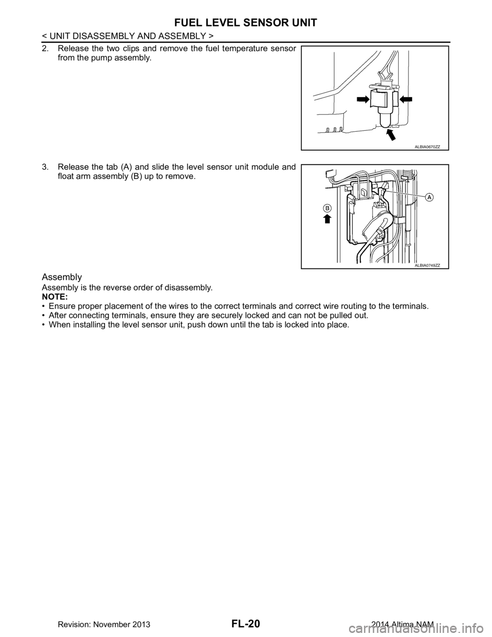 NISSAN TEANA 2014 Service Manual
FL-20
< UNIT DISASSEMBLY AND ASSEMBLY >
FUEL LEVEL SENSOR UNIT
2. Release the two clips and remove the fuel temperature sensorfrom the pump assembly.
3. Release the tab (A) and slide the level sensor NISSAN TEANA 2014 Service Manual
FL-20
< UNIT DISASSEMBLY AND ASSEMBLY >
FUEL LEVEL SENSOR UNIT
2. Release the two clips and remove the fuel temperature sensorfrom the pump assembly.
3. Release the tab (A) and slide the level sensor