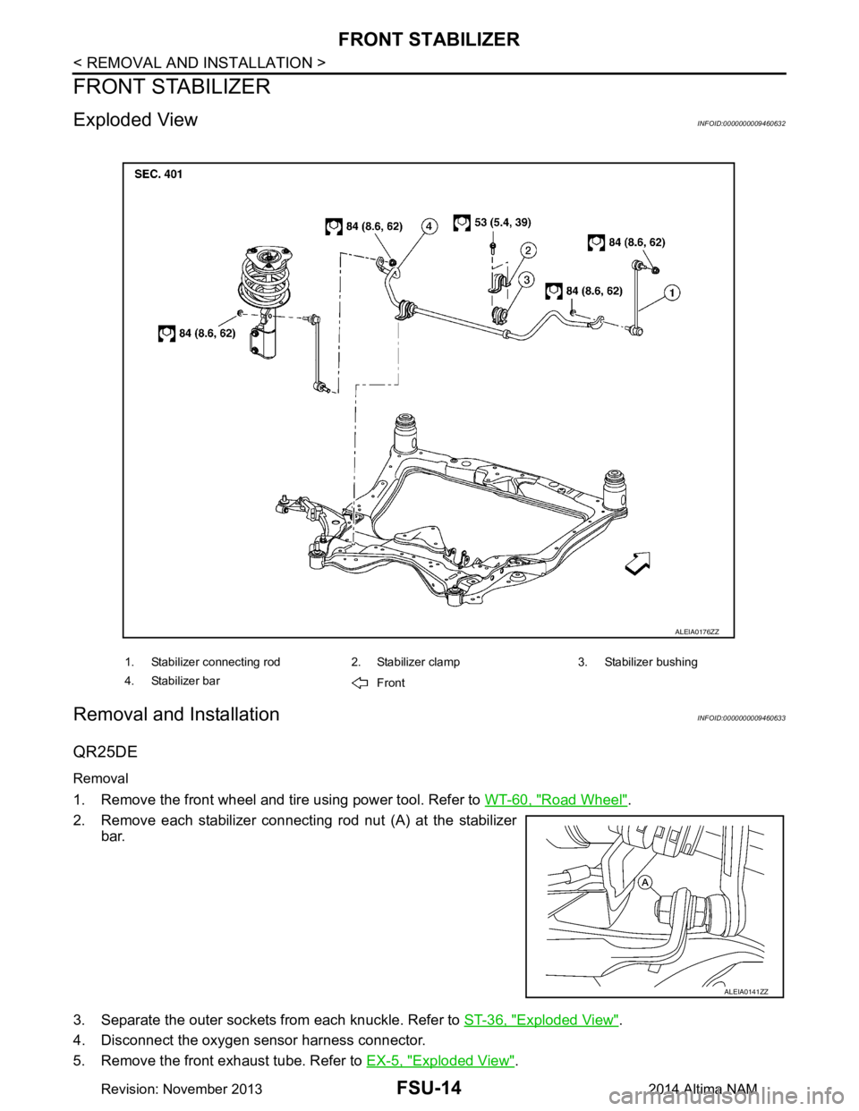 NISSAN TEANA 2014 Service Manual
FSU-14
< REMOVAL AND INSTALLATION >
FRONT STABILIZER
FRONT STABILIZER
Exploded ViewINFOID:0000000009460632
Removal and InstallationINFOID:0000000009460633
QR25DE
Removal
1. Remove the front wheel and NISSAN TEANA 2014 Service Manual
FSU-14
< REMOVAL AND INSTALLATION >
FRONT STABILIZER
FRONT STABILIZER
Exploded ViewINFOID:0000000009460632
Removal and InstallationINFOID:0000000009460633
QR25DE
Removal
1. Remove the front wheel and