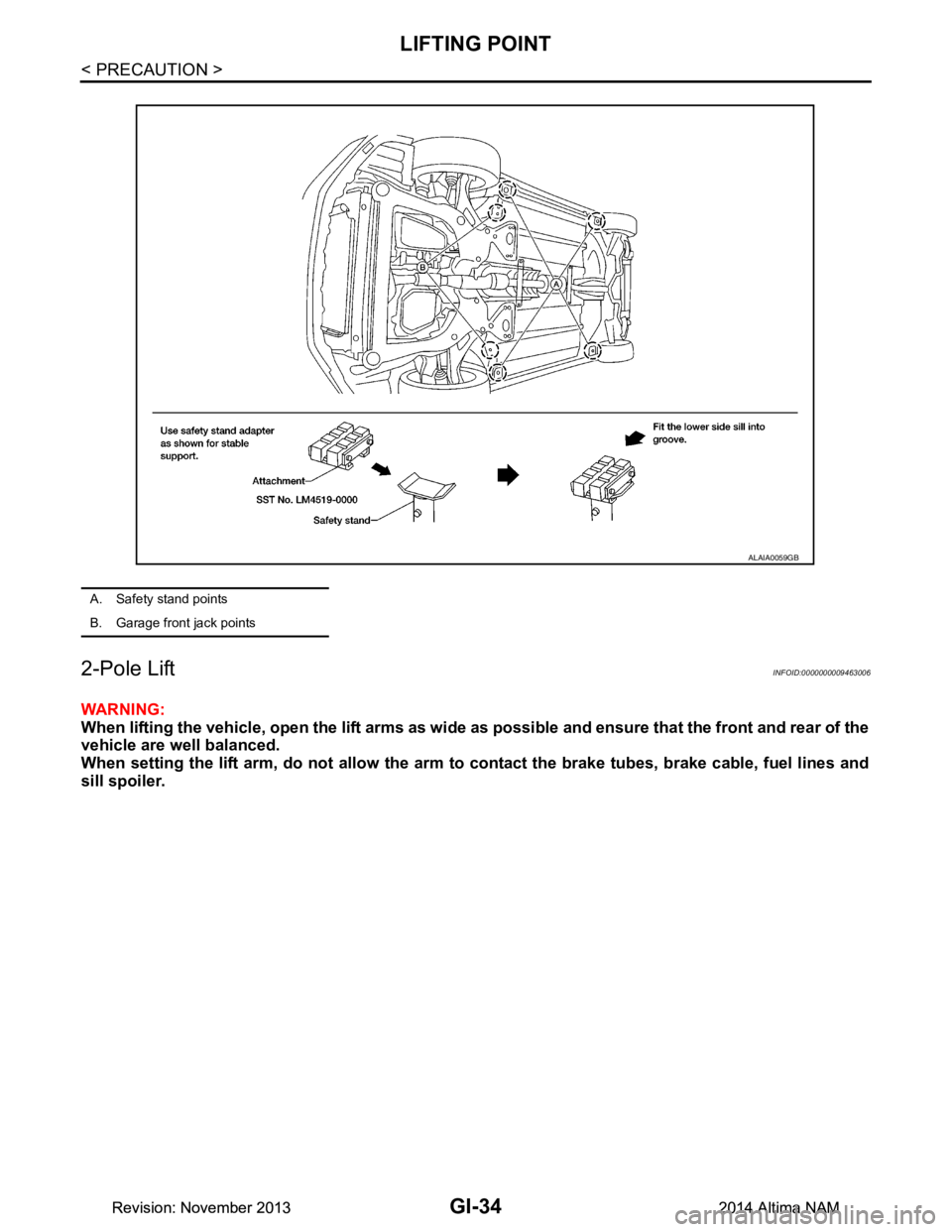 NISSAN TEANA 2014 Service Manual
GI-34
< PRECAUTION >
LIFTING POINT
2-Pole Lift
INFOID:0000000009463006
WARNING:
When lifting the vehicle, open the lift arms as wide as possible and ensure that the front and rear of the
vehicle ar NISSAN TEANA 2014 Service Manual
GI-34
< PRECAUTION >
LIFTING POINT
2-Pole Lift
INFOID:0000000009463006
WARNING:
When lifting the vehicle, open the lift arms as wide as possible and ensure that the front and rear of the
vehicle ar