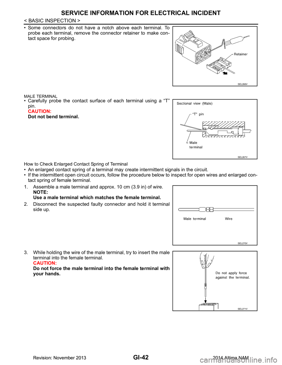 NISSAN TEANA 2014  Service Manual 
GI-42
< BASIC INSPECTION >
SERVICE INFORMATION FOR ELECTRICAL INCIDENT
• Some connectors do not have a notch above each terminal. Toprobe each terminal, remove the connector retainer to make con- 

