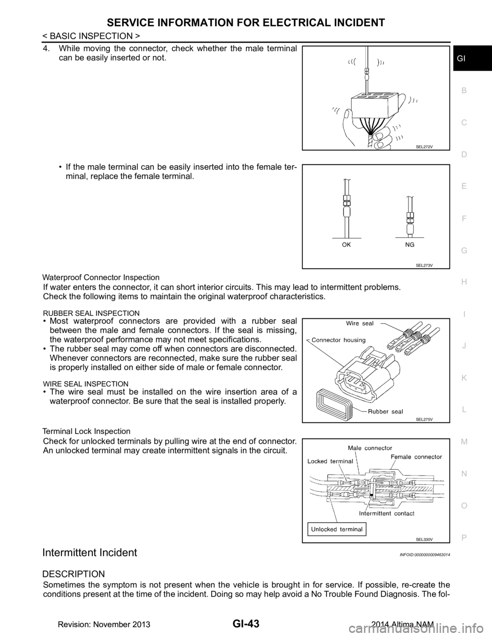 NISSAN TEANA 2014  Service Manual 
SERVICE INFORMATION FOR ELECTRICAL INCIDENTGI-43
< BASIC INSPECTION >
C 
D E
F
G H
I
J
K L
M B
GI
N
O P
4. While moving the connector, check whether the male terminal can be easily inserted or not. 
