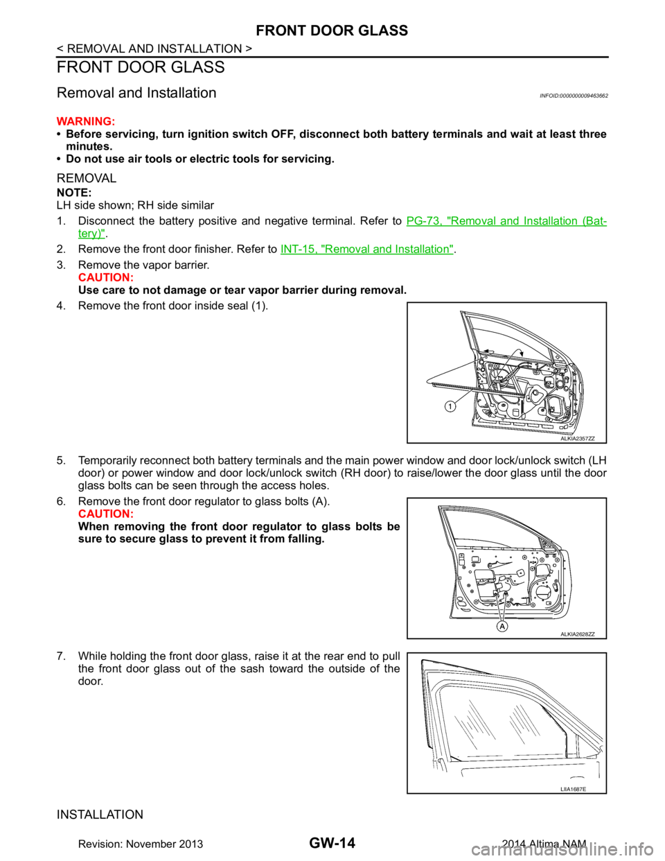 NISSAN TEANA 2014  Service Manual 
GW-14
< REMOVAL AND INSTALLATION >
FRONT DOOR GLASS
FRONT DOOR GLASS
Removal and InstallationINFOID:0000000009463662
WARNING: 
• Before servicing, turn ignition sw itch OFF, disconnect both battery