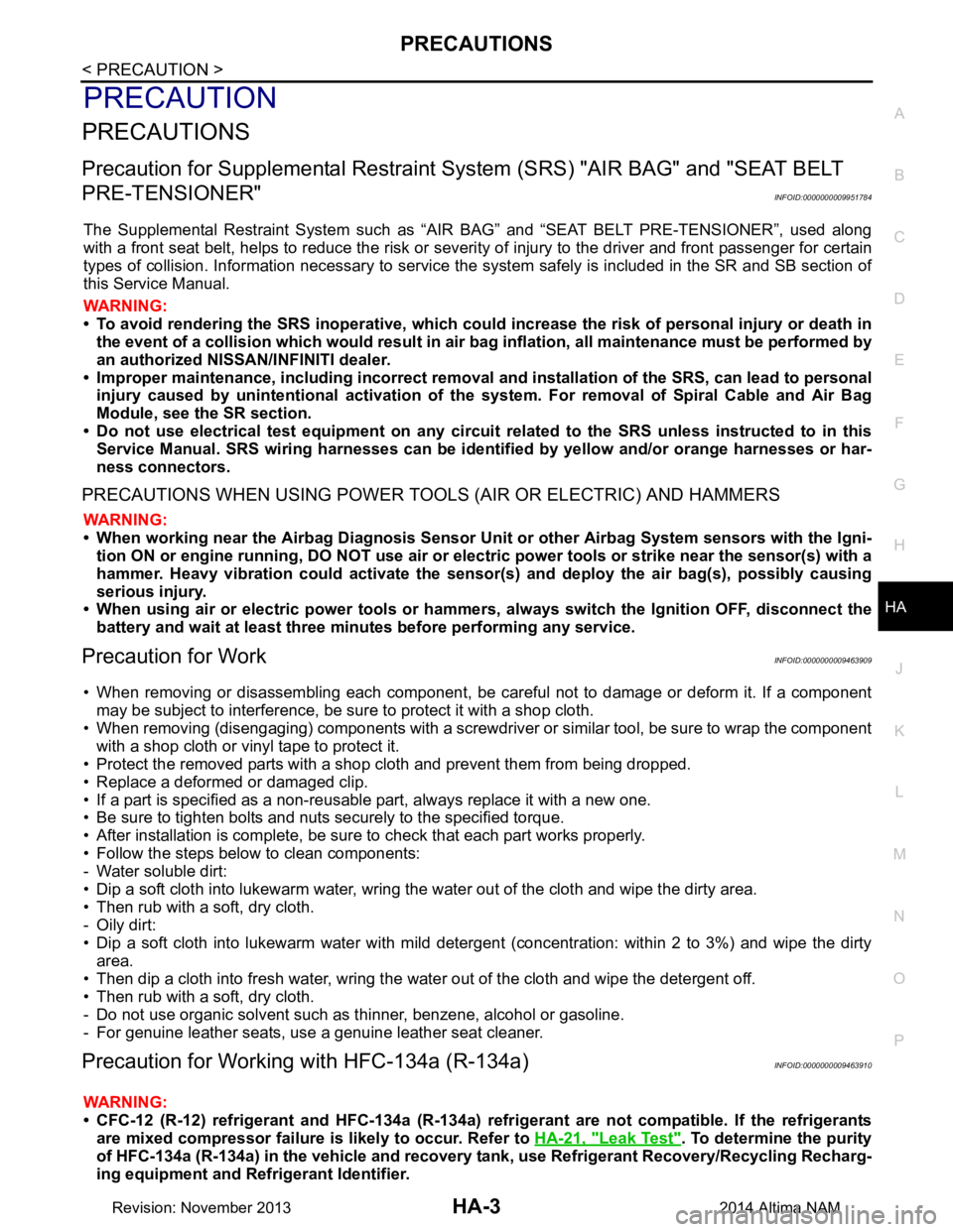 NISSAN TEANA 2014  Service Manual 
PRECAUTIONSHA-3
< PRECAUTION >
C 
D E
F
G H
J
K L
M A 
B
HA
N
O P
PRECAUTION
PRECAUTIONS
Precaution for Supplemental  Restraint System (SRS) "AIR BAG" and "SEAT BELT 
PRE-TENSIONER"
INFOID:0000000009
