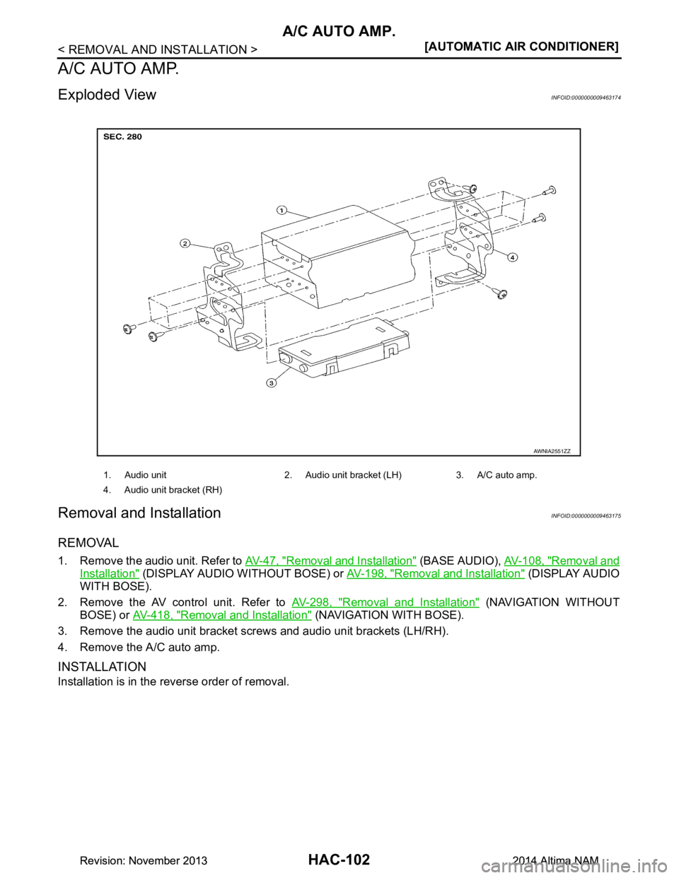 NISSAN TEANA 2014  Service Manual 
HAC-102
< REMOVAL AND INSTALLATION >[AUTOMATIC AIR CONDITIONER]
A/C AUTO AMP.
A/C AUTO AMP.
Exploded ViewINFOID:0000000009463174
Removal and InstallationINFOID:0000000009463175
REMOVAL
1. Remove the 