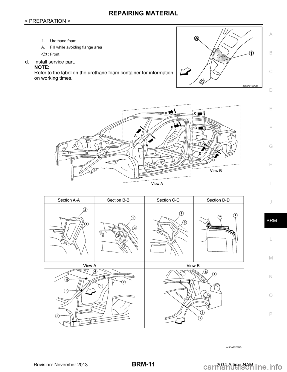 NISSAN TEANA 2014 Service Manual
REPAIRING MATERIALBRM-11
< PREPARATION >
C
D E
F
G H
I
J
L
M A
B
BRM
N
O P
d. Install service part. NOTE:
Refer to the label on the urethane foam container for information
on working times.
1. Ur NISSAN TEANA 2014 Service Manual
REPAIRING MATERIALBRM-11
< PREPARATION >
C
D E
F
G H
I
J
L
M A
B
BRM
N
O P
d. Install service part. NOTE:
Refer to the label on the urethane foam container for information
on working times.
1. Ur