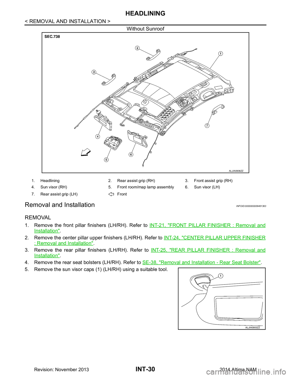 NISSAN TEANA 2014  Service Manual 
INT-30
< REMOVAL AND INSTALLATION >
HEADLINING
Without Sunroof
Removal and InstallationINFOID:0000000009461363
REMOVAL
1. Remove the front pillar finishers (LH/RH). Refer to INT-21, "FRONT PILLAR FIN