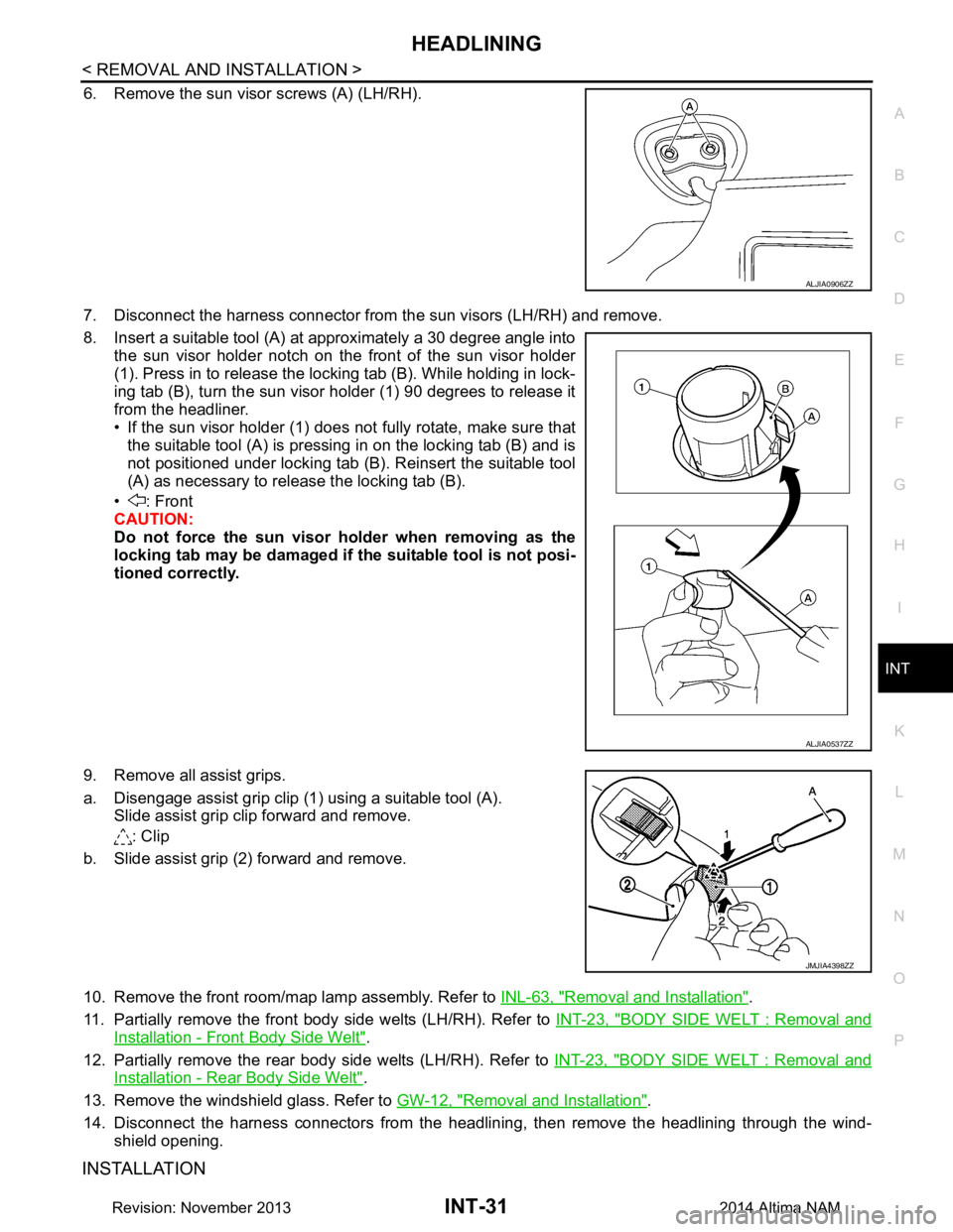 NISSAN TEANA 2014  Service Manual 
HEADLININGINT-31
< REMOVAL AND INSTALLATION >
C 
D E
F
G H
I
K L
M A 
B
INT
N
O P
6. Remove the sun visor screws (A) (LH/RH). 
7. Disconnect the harness connector from  the sun visors (LH/RH) and rem