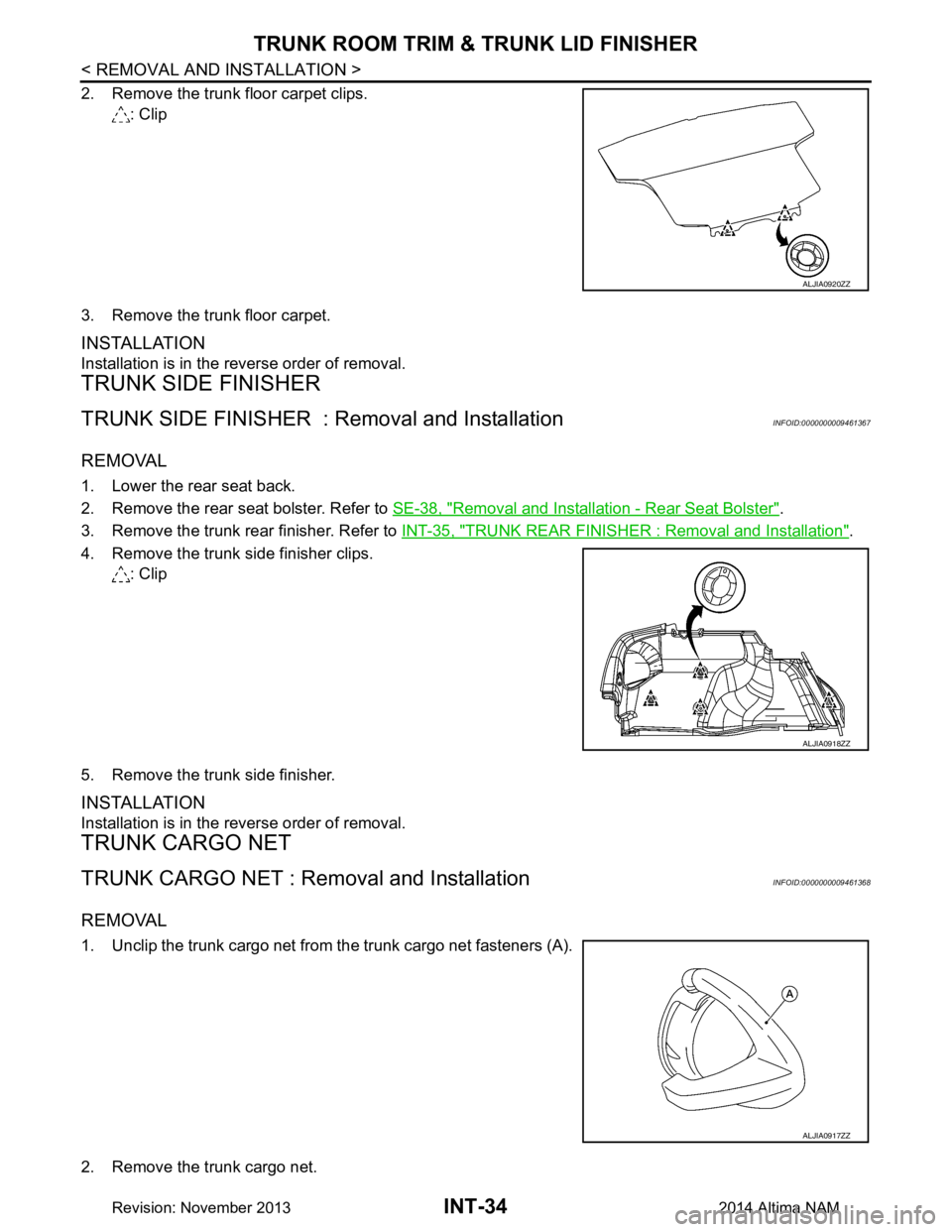 NISSAN TEANA 2014  Service Manual 
INT-34
< REMOVAL AND INSTALLATION >
TRUNK ROOM TRIM & TRUNK LID FINISHER
2. Remove the trunk floor carpet clips.: Clip
3. Remove the trunk floor carpet.
INSTALLATION
Installation is in the reverse or