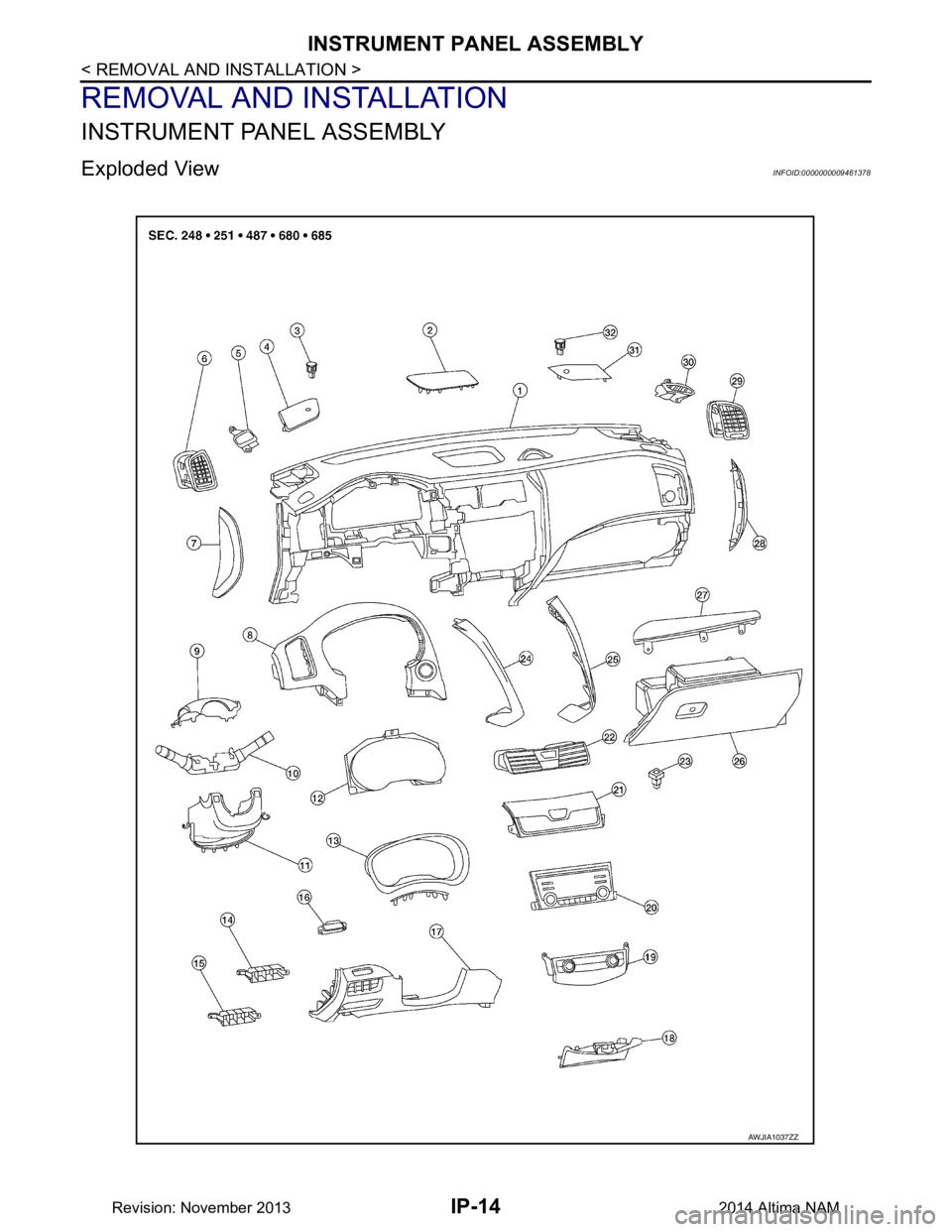 NISSAN TEANA 2014 Service Manual
IP-14
< REMOVAL AND INSTALLATION >
INSTRUMENT PANEL ASSEMBLY
REMOVAL AND INSTALLATION
INSTRUMENT PANEL ASSEMBLY
Exploded ViewINFOID:0000000009461378
AWJIA1037ZZ
Revision: November 20132014 Altima NAM NISSAN TEANA 2014 Service Manual
IP-14
< REMOVAL AND INSTALLATION >
INSTRUMENT PANEL ASSEMBLY
REMOVAL AND INSTALLATION
INSTRUMENT PANEL ASSEMBLY
Exploded ViewINFOID:0000000009461378
AWJIA1037ZZ
Revision: November 20132014 Altima NAM