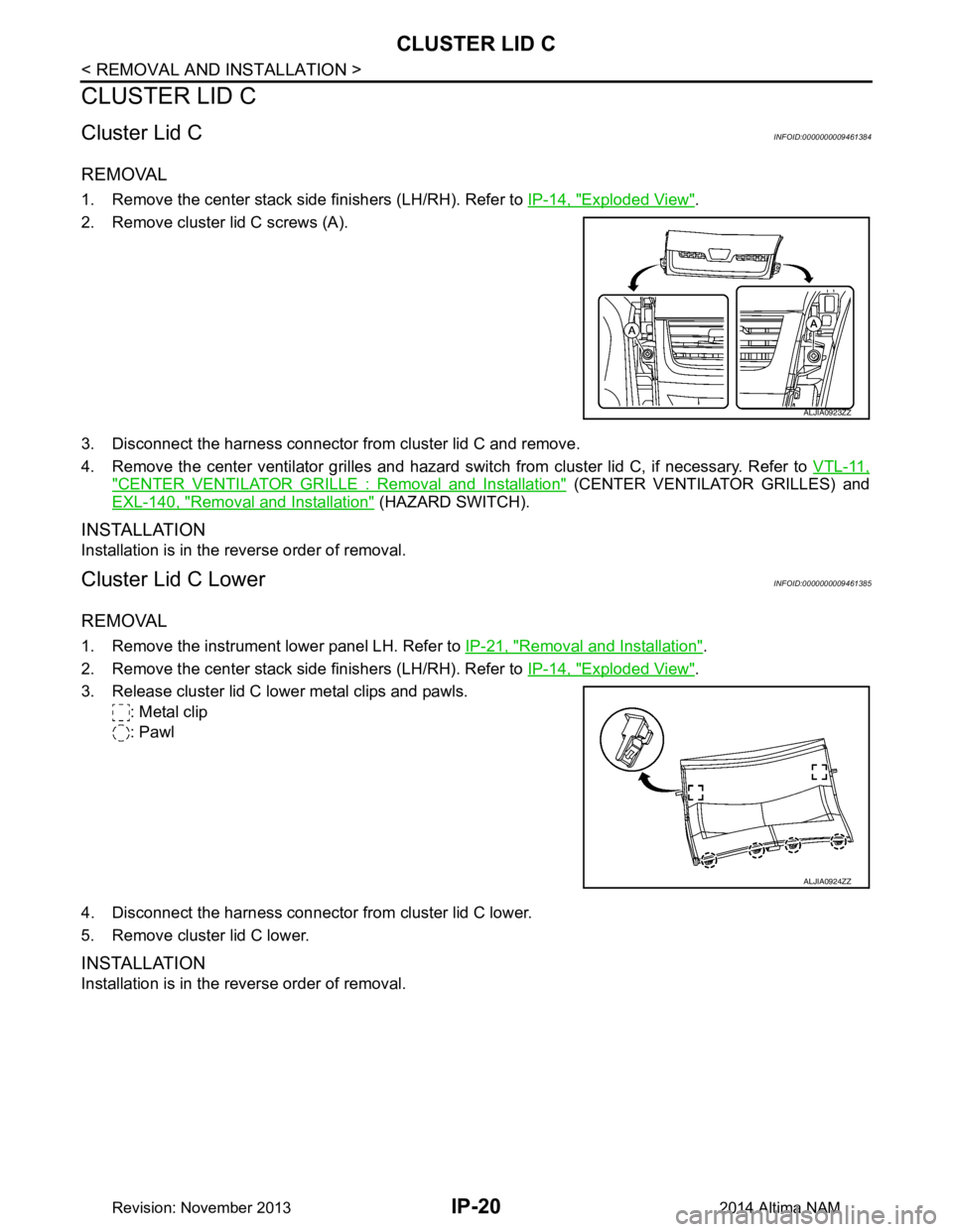 NISSAN TEANA 2014  Service Manual 
IP-20
< REMOVAL AND INSTALLATION >
CLUSTER LID C
CLUSTER LID C
Cluster Lid CINFOID:0000000009461384
REMOVAL
1. Remove the center stack side finishers (LH/RH). Refer to IP-14, "Exploded View".
2. Remo