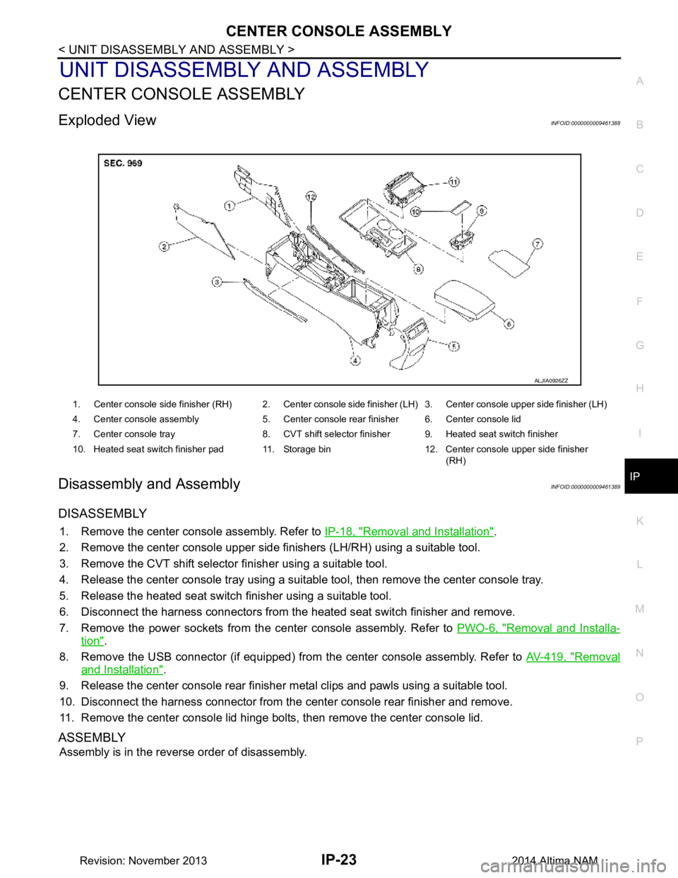 NISSAN TEANA 2014  Service Manual 
CENTER CONSOLE ASSEMBLYIP-23
< UNIT DISASSEMBLY AND ASSEMBLY >
C 
D E
F
G H
I
K L
M A 
B
IP
N
O P
UNIT DISASSEMBLY AND ASSEMBLY
CENTER CONSOLE ASSEMBLY
Exploded ViewINFOID:0000000009461388
Disassembl