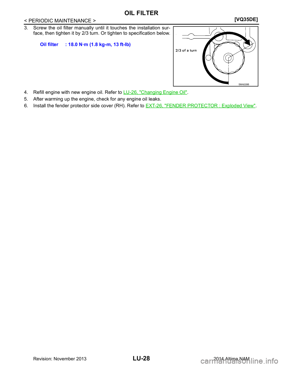 NISSAN TEANA 2014  Service Manual 
LU-28
< PERIODIC MAINTENANCE >[VQ35DE]
OIL FILTER
3. Screw the oil filter manually until it touches the installation sur-
face, then tighten it by 2/3 turn. Or tighten to specification below.
4. Refi