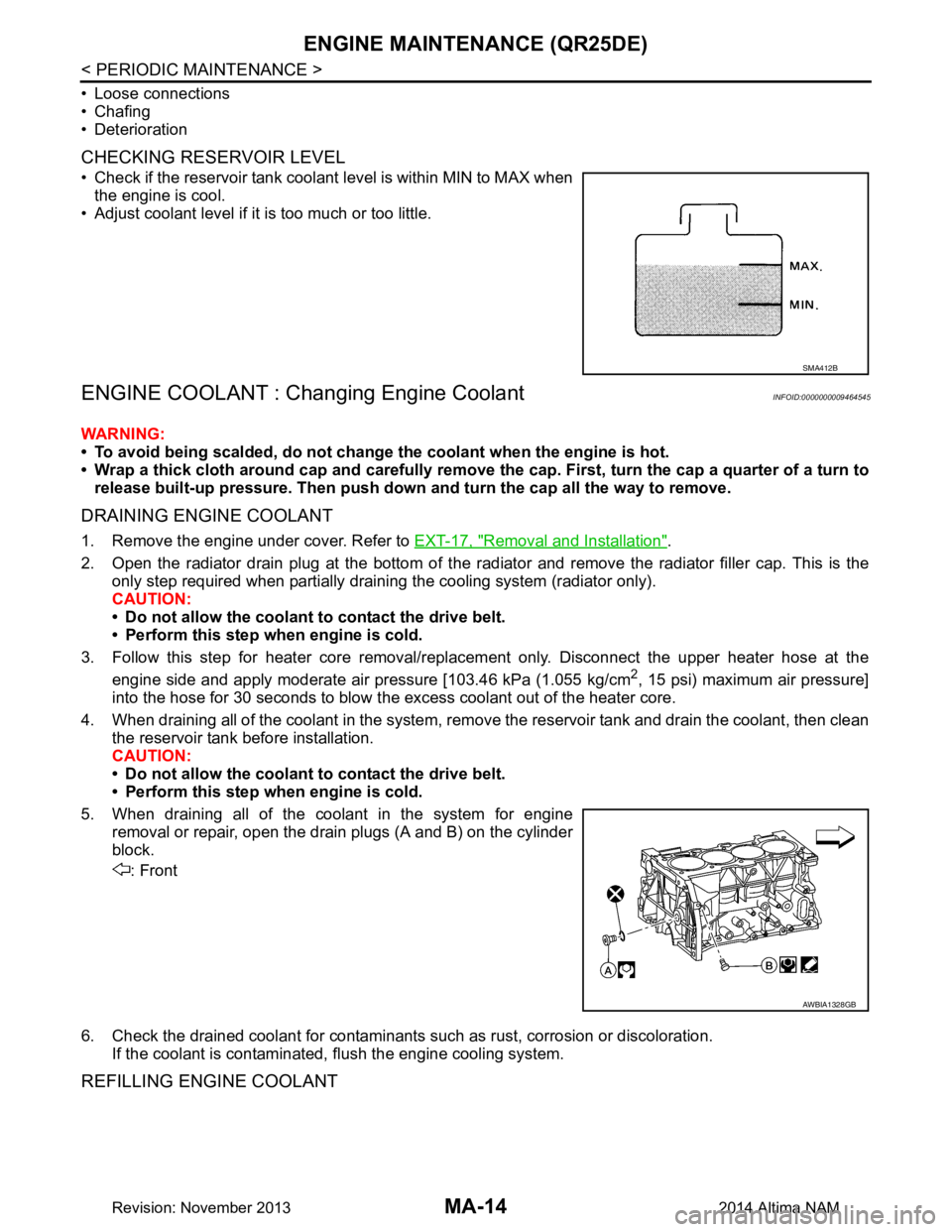 NISSAN TEANA 2014  Service Manual 
MA-14
< PERIODIC MAINTENANCE >
ENGINE MAINTENANCE (QR25DE)
• Loose connections 
• Chafing 
• Deterioration
CHECKING RESERVOIR LEVEL
• Check if the reservoir tank coolant level is within MIN t