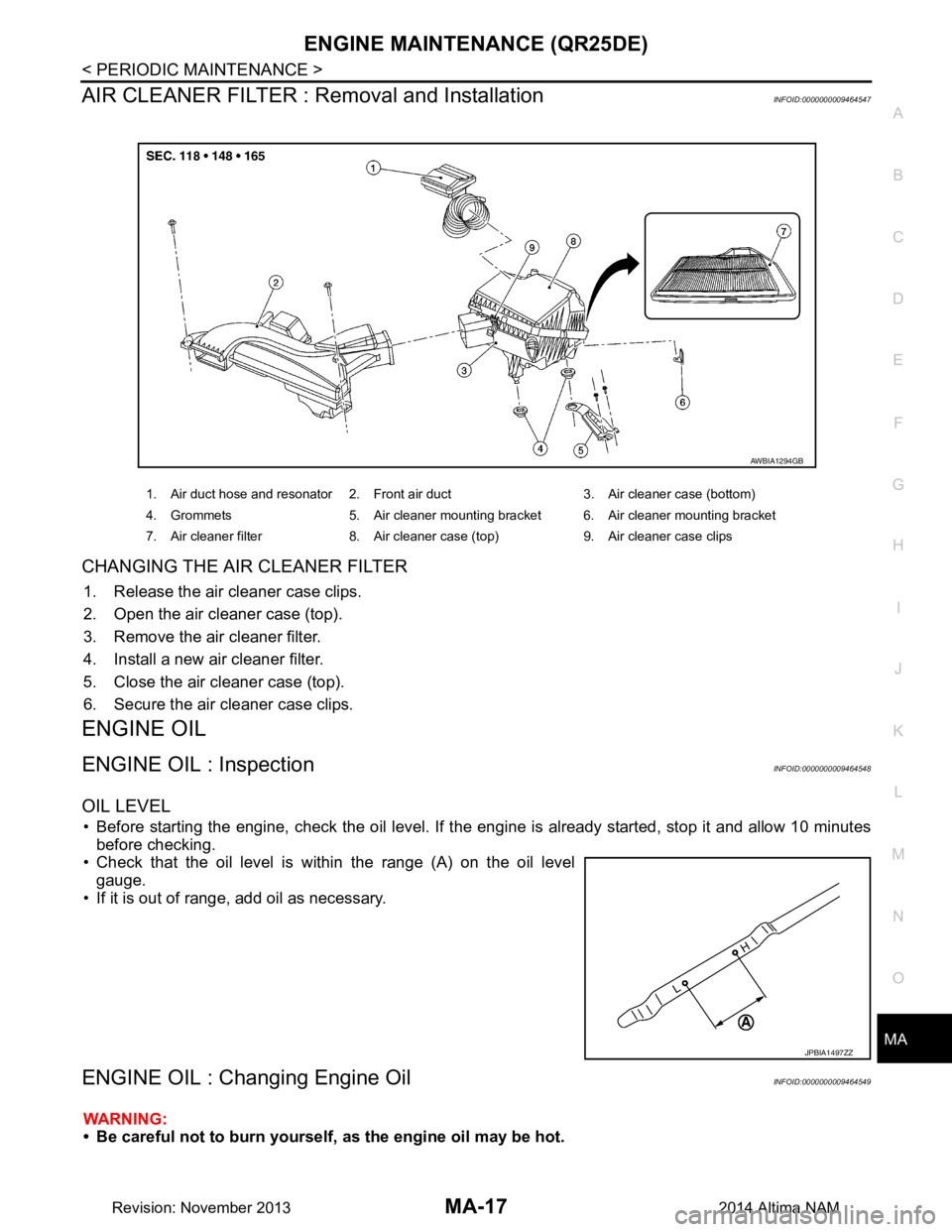 NISSAN TEANA 2014  Service Manual 
ENGINE MAINTENANCE (QR25DE)MA-17
< PERIODIC MAINTENANCE >
C 
D E
F
G H
I
J
K L
M B
MA
N
O A
AIR CLEANER FILTER : Removal and InstallationINFOID:0000000009464547
CHANGING THE AIR CLEANER FILTER
1. Rel