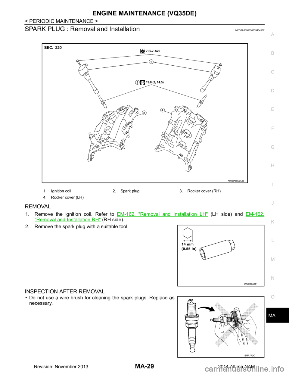 NISSAN TEANA 2014  Service Manual 
ENGINE MAINTENANCE (VQ35DE)MA-29
< PERIODIC MAINTENANCE >
C 
D E
F
G H
I
J
K L
M B
MA
N
O A
SPARK PLUG : Removal and InstallationINFOID:0000000009464562
REMOVAL
1. Remove the ignition coil. Refer to 