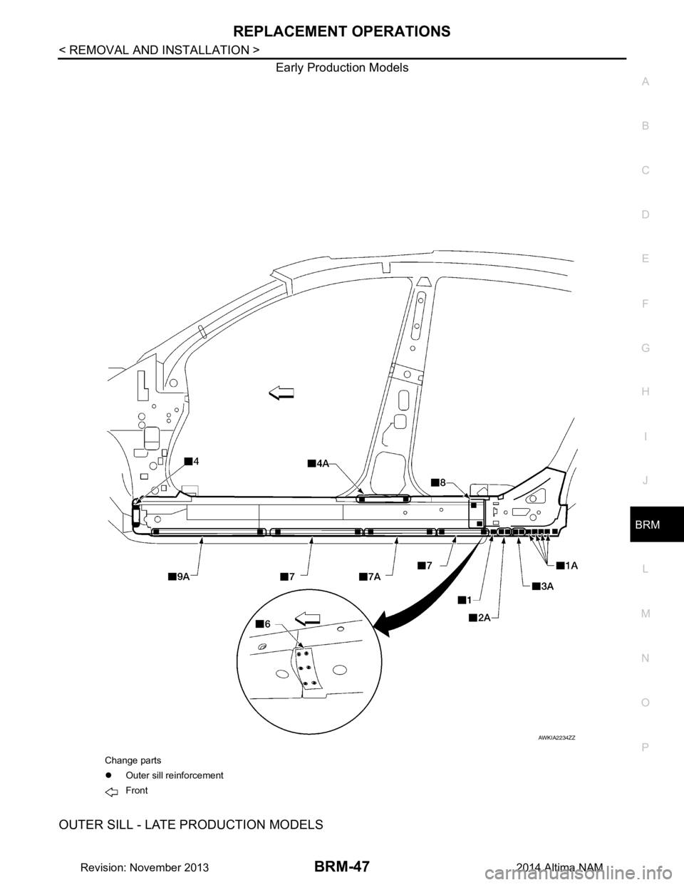 NISSAN TEANA 2014  Service Manual 
REPLACEMENT OPERATIONSBRM-47
< REMOVAL AND INSTALLATION >
C 
D E
F
G H
I
J
L
M A 
B
BRM
N
O P
Early Production Models
OUTER SILL - LATE PRODUCTION MODELS
AWKIA2234ZZ
Change parts 
�z Outer sill reinf