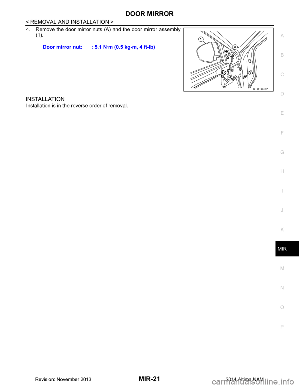 NISSAN TEANA 2014  Service Manual 
DOOR MIRRORMIR-21
< REMOVAL AND INSTALLATION >
C 
D E
F
G H
I
J
K
M A 
B
MIR
N
O P
4. Remove the door mirror nuts (A) and the door mirror assembly (1).
INSTALLATION
Installation is in the reverse ord