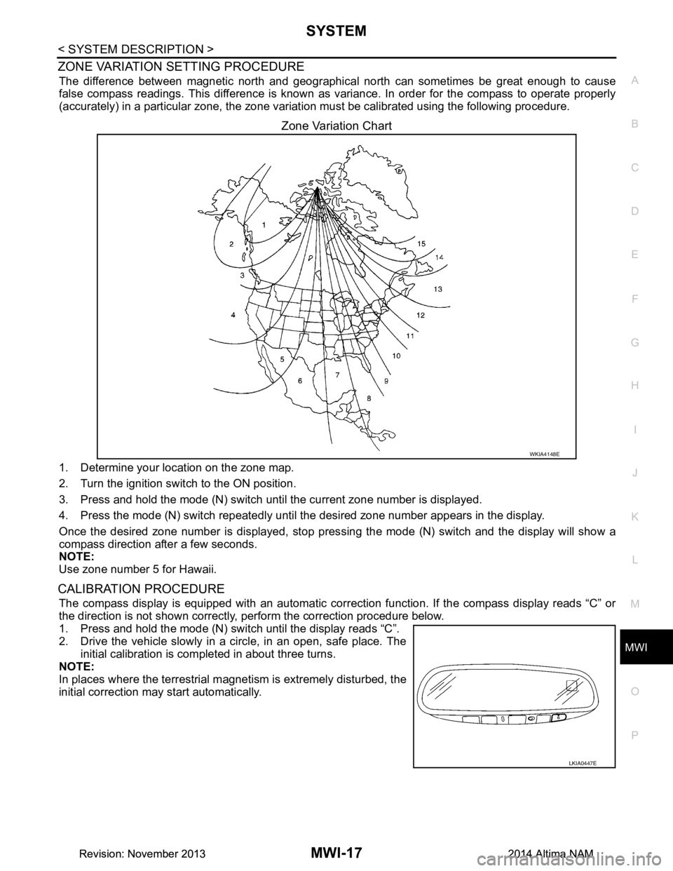 NISSAN TEANA 2014  Service Manual 
MWI
SYSTEMMWI-17
< SYSTEM DESCRIPTION >
C 
D E
F
G H
I
J
K L
M B 
A
O P
ZONE VARIATION SETTING PROCEDURE
The difference between magnetic north and geographica l north can sometimes be great enough to