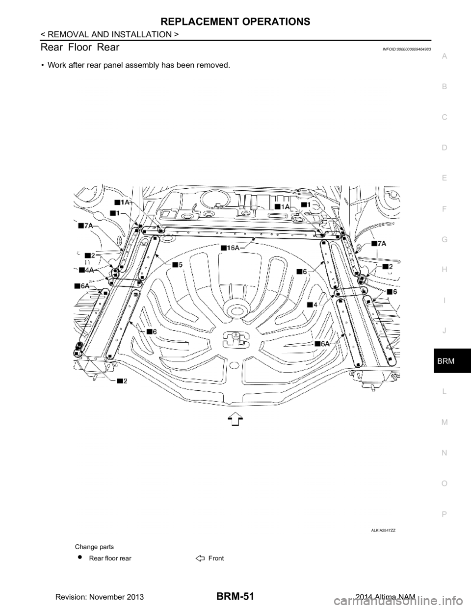 NISSAN TEANA 2014  Service Manual 
REPLACEMENT OPERATIONSBRM-51
< REMOVAL AND INSTALLATION >
C 
D E
F
G H
I
J
L
M A 
B
BRM
N
O P
Rear Floor RearINFOID:0000000009464983
• Work after rear panel assembly has been removed.
Change parts 