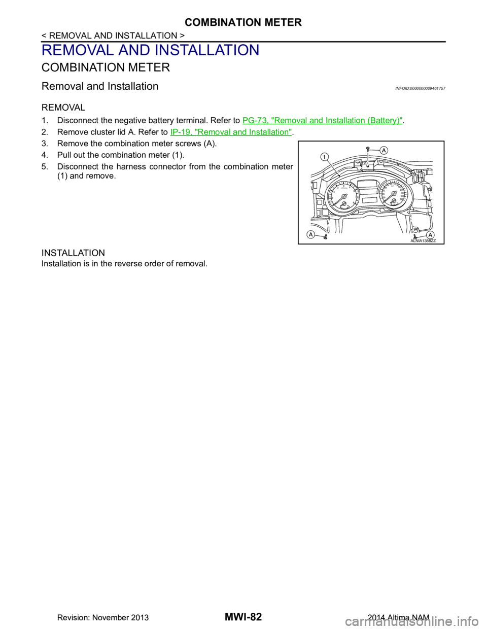 NISSAN TEANA 2014  Service Manual 
MWI-82
< REMOVAL AND INSTALLATION >
COMBINATION METER
REMOVAL AND INSTALLATION
COMBINATION METER
Removal and InstallationINFOID:0000000009461757
REMOVAL
1. Disconnect the negative battery terminal. R
