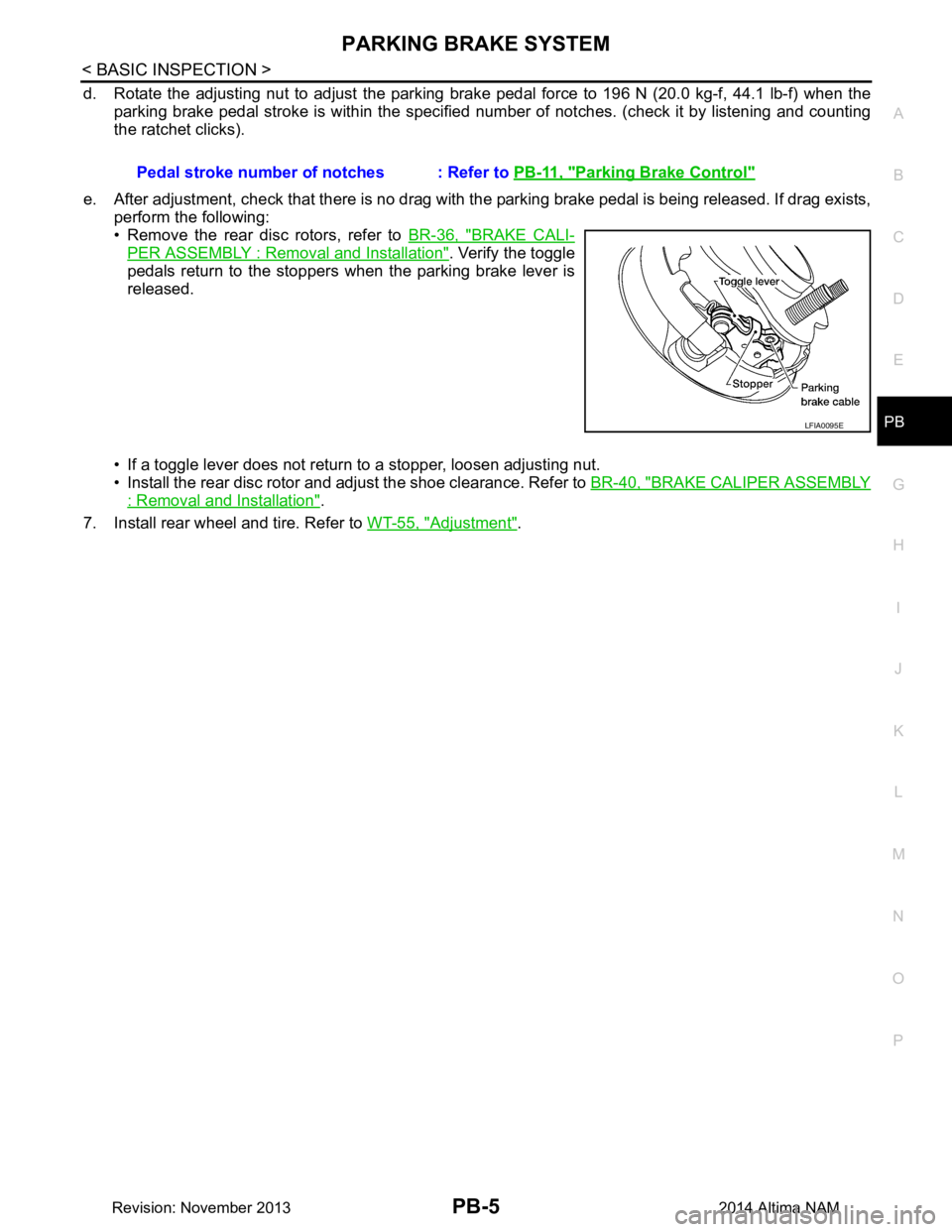 NISSAN TEANA 2014  Service Manual 
PARKING BRAKE SYSTEMPB-5
< BASIC INSPECTION >
C 
D E
G H
I
J
K L
M A 
B
PB
N
O P
d. Rotate the adjusting nut to adjust the parking brak e pedal force to 196 N (20.0 kg-f, 44.1 lb-f) when the
parking 
