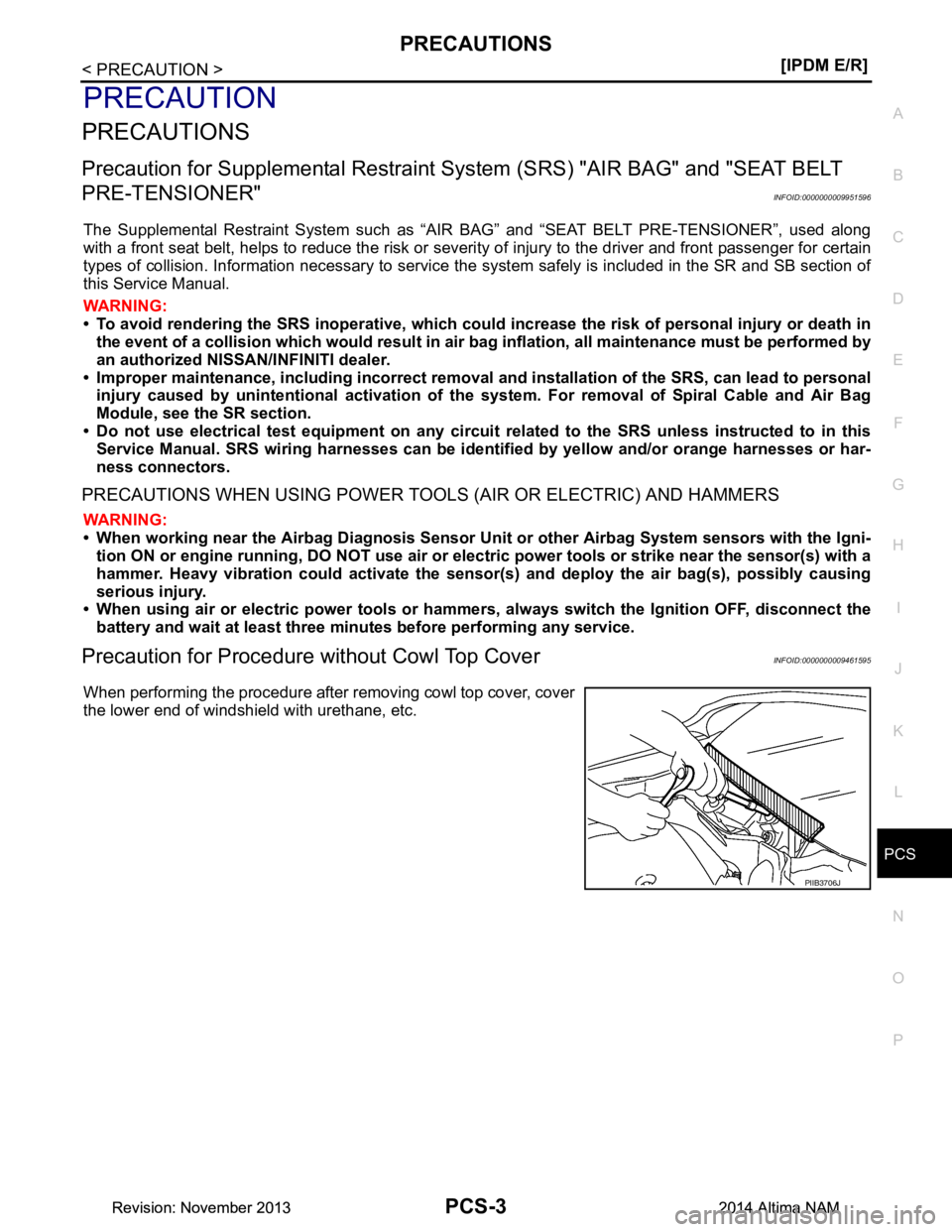 NISSAN TEANA 2014  Service Manual 
PCS
PRECAUTIONSPCS-3
< PRECAUTION > [IPDM E/R]
C 
D E
F
G H
I
J
K L
B 
A
O P
N
PRECAUTION
PRECAUTIONS
Precaution for Supplemental
 Restraint System (SRS) "AIR BAG" and "SEAT BELT 
PRE-TENSIONER"
INFO