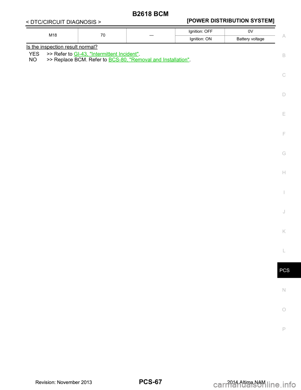 NISSAN TEANA 2014  Service Manual 
PCS
B2618 BCMPCS-67
< DTC/CIRCUIT DIAGNOSIS > [POWER DISTRIBUTION SYSTEM]
C 
D E
F
G H
I
J
K L
B 
A
O P
N
Is the inspection result normal?
YES >> Refer to 
GI-43, "Intermittent Incident".
NO >> Repla