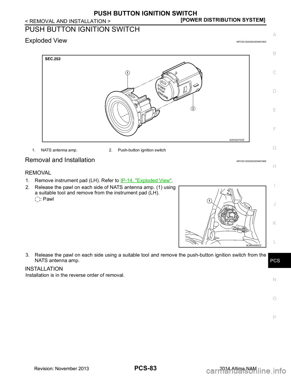 NISSAN TEANA 2014  Service Manual 
PCS
PUSH BUTTON IGNITION SWITCHPCS-83
< REMOVAL AND INSTALLATION > [POWER DISTRIBUTION SYSTEM]
C 
D E
F
G H
I
J
K L
B 
A
O P
N
PUSH BUTTON IGNITION SWITCH
Exploded ViewINFOID:0000000009461665
Removal