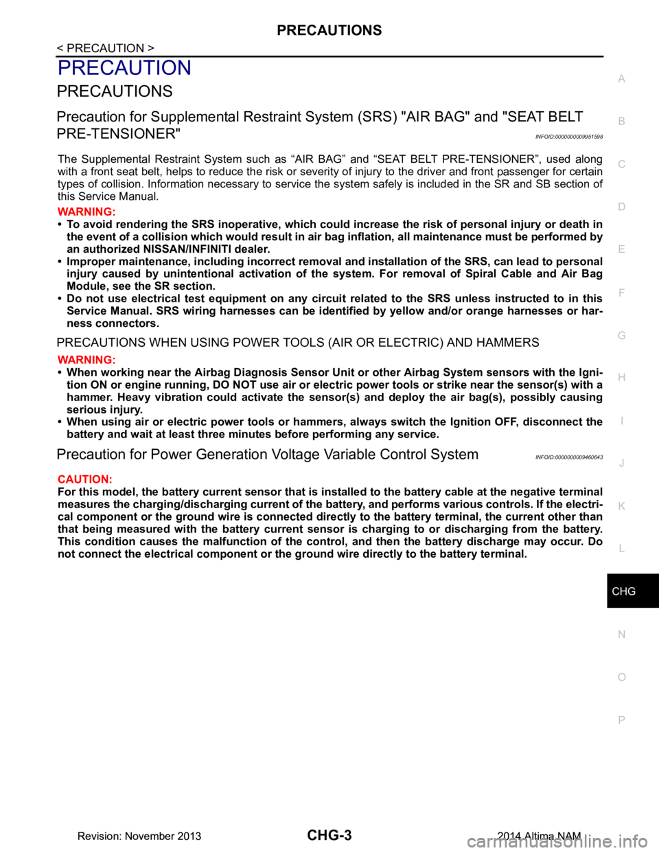 NISSAN TEANA 2014 Service Manual
CHG
PRECAUTIONSCHG-3
< PRECAUTION >
C
D E
F
G H
I
J
K L
B
A
O P
N
PRECAUTION
PRECAUTIONS
Precaution for Supplemental
Restraint System (SRS) "AIR BAG" and "SEAT BELT
PRE-TENSIONER"
INFOID:00000000 NISSAN TEANA 2014 Service Manual
CHG
PRECAUTIONSCHG-3
< PRECAUTION >
C
D E
F
G H
I
J
K L
B
A
O P
N
PRECAUTION
PRECAUTIONS
Precaution for Supplemental
Restraint System (SRS) "AIR BAG" and "SEAT BELT
PRE-TENSIONER"
INFOID:00000000