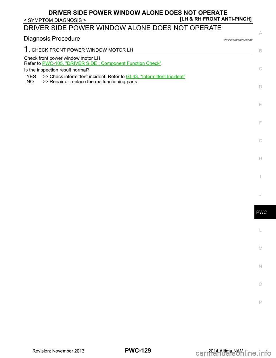 NISSAN TEANA 2014  Service Manual 
DRIVER SIDE POWER WINDOW ALONE DOES NOT OPERATE
PWC-129
< SYMPTOM DIAGNOSIS > [LH & RH FRONT ANTI-PINCH]
C 
D E
F
G H
I
J
L
M A 
B
PWC
N
O P
DRIVER SIDE POWER WINDOW  ALONE DOES NOT OPERATE
Diagnosis