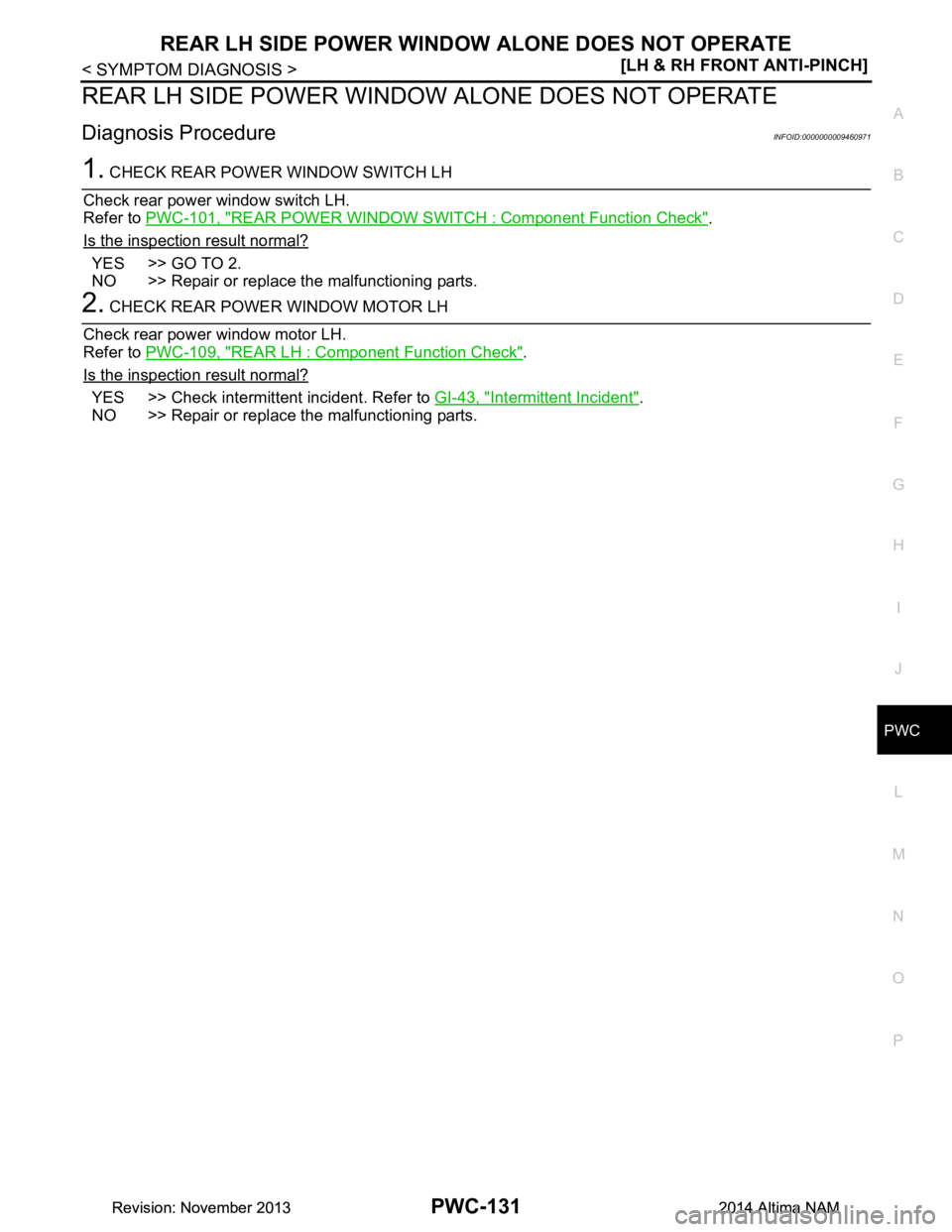 NISSAN TEANA 2014  Service Manual 
REAR LH SIDE POWER WINDOW ALONE DOES NOT OPERATE
PWC-131
< SYMPTOM DIAGNOSIS > [LH & RH FRONT ANTI-PINCH]
C 
D E
F
G H
I
J
L
M A 
B
PWC
N
O P
REAR LH SIDE POWER WIND OW ALONE DOES NOT OPERATE
Diagnos