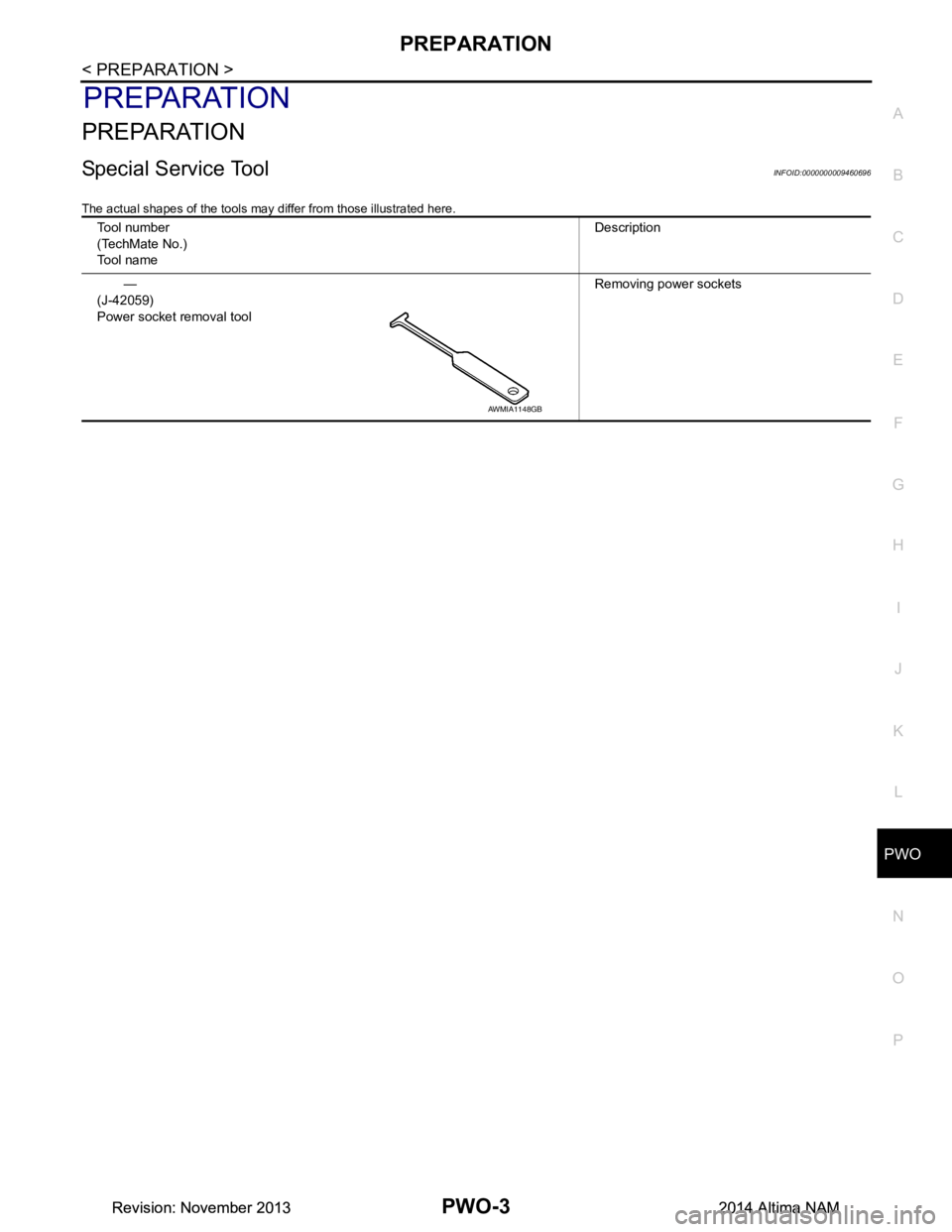 NISSAN TEANA 2014  Service Manual 
PWO
PREPARATIONPWO-3
< PREPARATION >
C 
D E
F
G H
I
J
K L
B 
A
O P
N
PREPARATION
PREPARATION
Special Service ToolINFOID:0000000009460696
The actual shapes of the tools may differ from those illustrat
