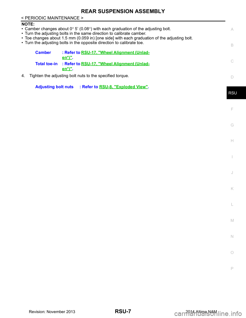NISSAN TEANA 2014  Service Manual 
REAR SUSPENSION ASSEMBLYRSU-7
< PERIODIC MAINTENANCE >
C 
D
F
G H
I
J
K L
M A 
B
RSU
N
O P
NOTE: 
• Camber changes about 0 ° 5’ (0.08 °) with each graduation of the adjusting bolt.
• Turn the