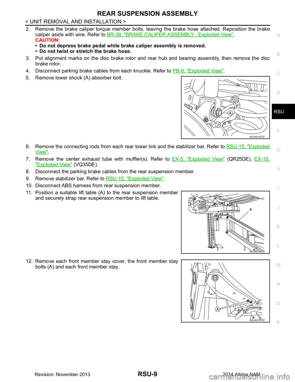 NISSAN TEANA 2014  Service Manual 
REAR SUSPENSION ASSEMBLYRSU-9
< UNIT REMOVAL AND INSTALLATION >
C 
D
F
G H
I
J
K L
M A 
B
RSU
N
O P
2. Remove the brake caliper torque member bolts, l eaving the brake hose attached. Reposition the b