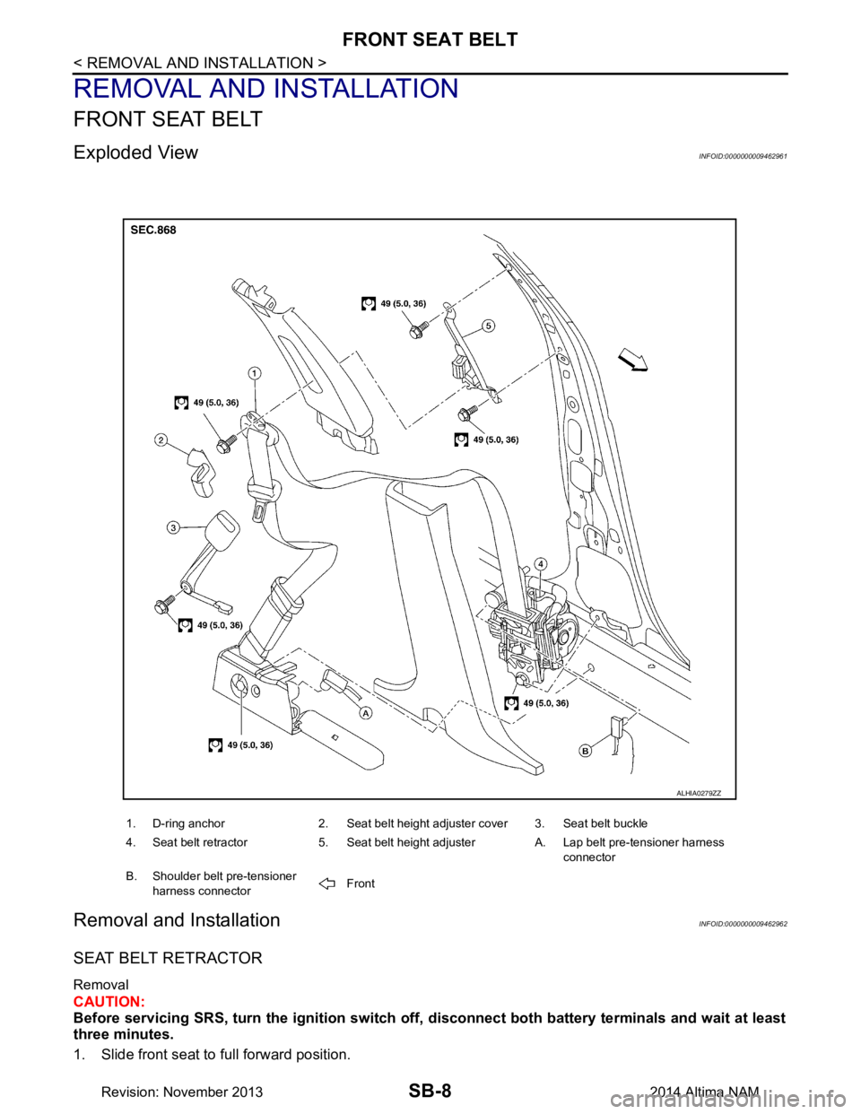 NISSAN TEANA 2014 Service Manual
SB-8
< REMOVAL AND INSTALLATION >
FRONT SEAT BELT
REMOVAL AND INSTALLATION
FRONT SEAT BELT
Exploded ViewINFOID:0000000009462961
Removal and InstallationINFOID:0000000009462962
SEAT BELT RETRACTOR
Rem NISSAN TEANA 2014 Service Manual
SB-8
< REMOVAL AND INSTALLATION >
FRONT SEAT BELT
REMOVAL AND INSTALLATION
FRONT SEAT BELT
Exploded ViewINFOID:0000000009462961
Removal and InstallationINFOID:0000000009462962
SEAT BELT RETRACTOR
Rem