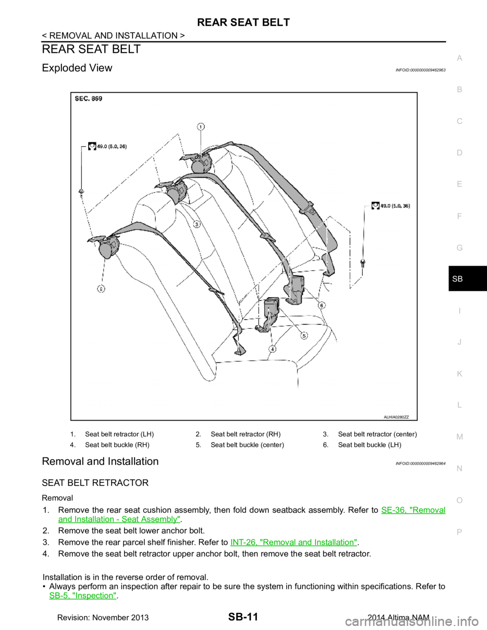 NISSAN TEANA 2014 Service Manual
REAR SEAT BELTSB-11
< REMOVAL AND INSTALLATION >
C
D E
F
G
I
J
K L
M A
B
SB
N
O P
REAR SEAT BELT
Exploded ViewINFOID:0000000009462963
Removal and InstallationINFOID:0000000009462964
SEAT BELT RETRA NISSAN TEANA 2014 Service Manual
REAR SEAT BELTSB-11
< REMOVAL AND INSTALLATION >
C
D E
F
G
I
J
K L
M A
B
SB
N
O P
REAR SEAT BELT
Exploded ViewINFOID:0000000009462963
Removal and InstallationINFOID:0000000009462964
SEAT BELT RETRA