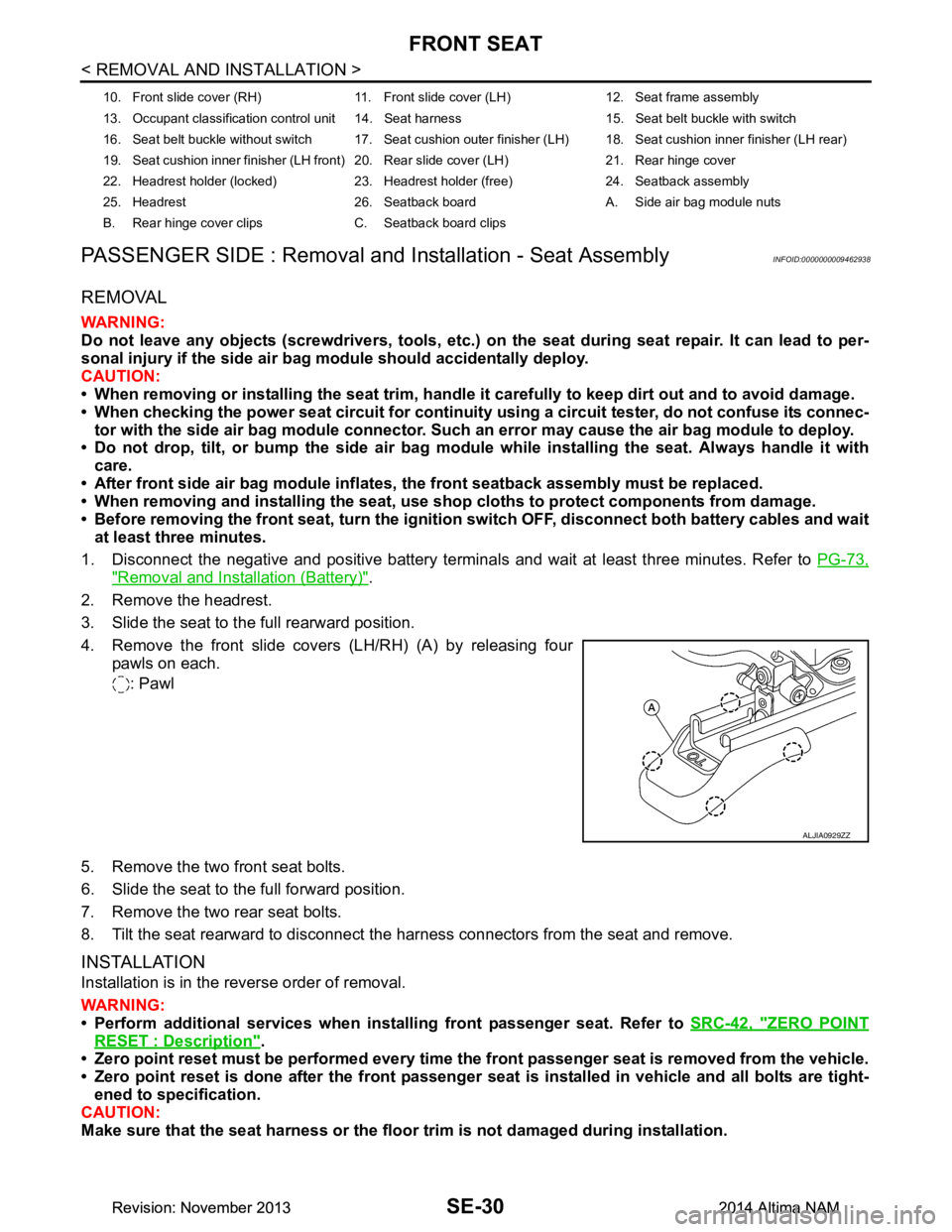 NISSAN TEANA 2014  Service Manual 
SE-30
< REMOVAL AND INSTALLATION >
FRONT SEAT
PASSENGER SIDE : Removal and  Installation - Seat Assembly
INFOID:0000000009462938
REMOVAL
WARNING: 
Do not leave any objects (screwdriver s, tools, etc.
