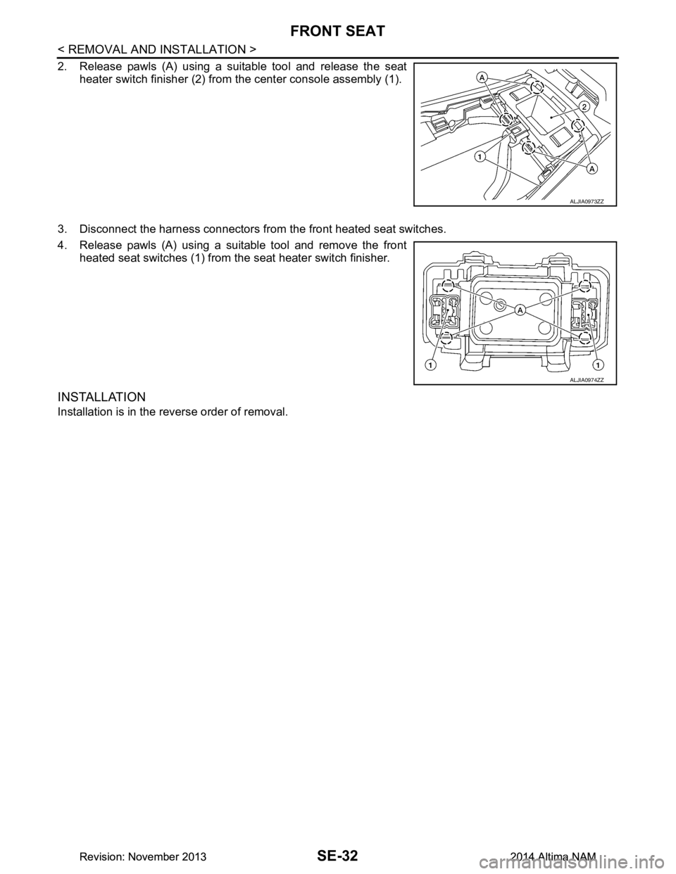 NISSAN TEANA 2014  Service Manual 
SE-32
< REMOVAL AND INSTALLATION >
FRONT SEAT
2. Release pawls (A) using a suitable tool and release the seatheater switch finisher (2) from  the center console assembly (1).
3. Disconnect the harnes